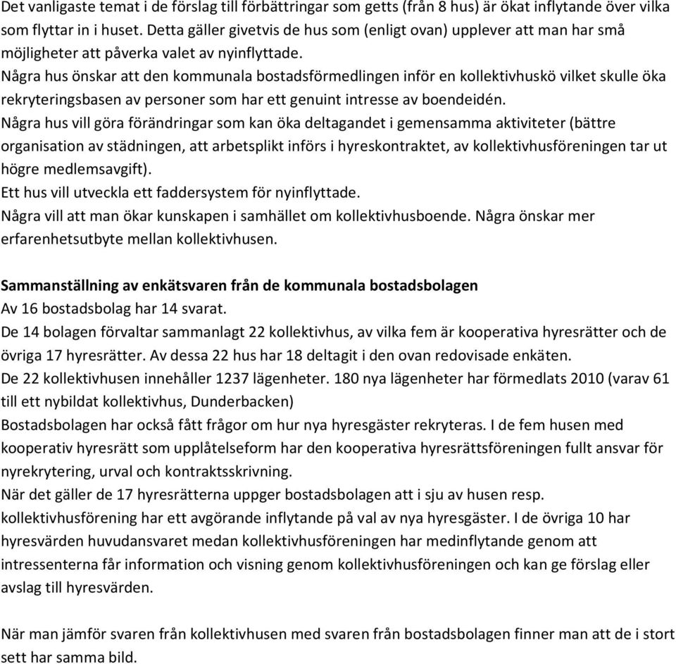 Några hus önskar att den kommunala bostadsförmedlingen inför en kollektivhuskö vilket skulle öka rekryteringsbasen av personer som har ett genuint intresse av boendeidén.