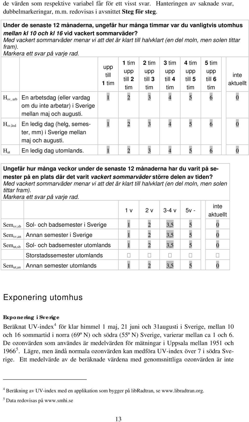 Med vackert sommarväder menar vi att det är klart till halvklart (en del moln, men solen tittar fram). Markera ett svar på varje rad.