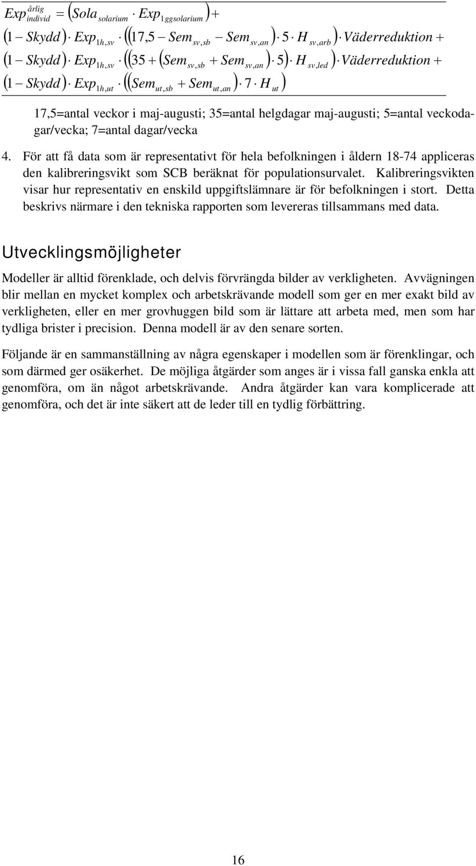 dagar/vecka 4. För att få data som är representativt för hela befolkningen i åldern 18-74 appliceras den kalibreringsvikt som SCB beräknat för populationsurvalet.