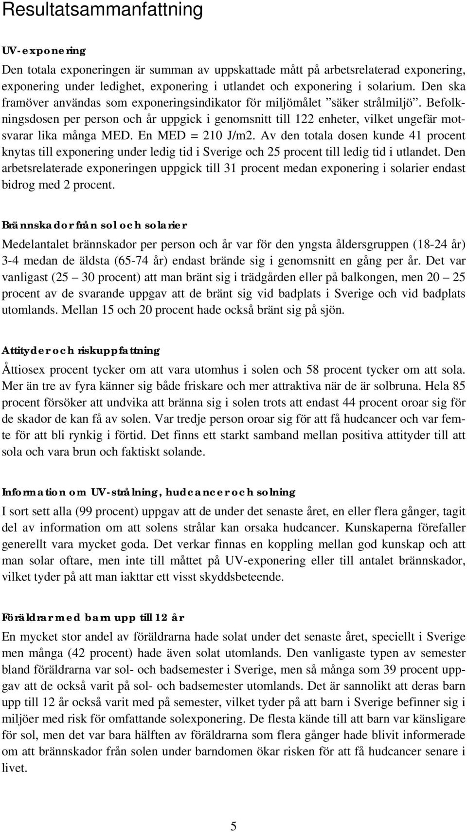 En MED = 210 J/m2. Av den totala dosen kunde 41 procent knytas till exponering under ledig tid i Sverige och 25 procent till ledig tid i utlandet.