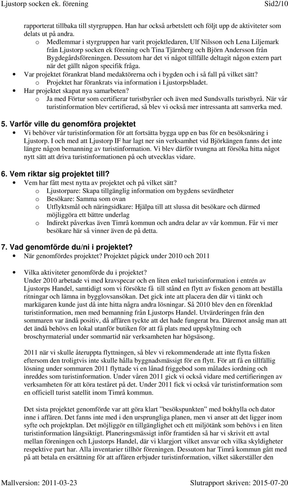 Dessutom har det vi något tillfälle deltagit någon extern part när det gällt någon specifik fråga. Var projektet förankrat bland medaktörerna och i bygden och i så fall på vilket sätt?