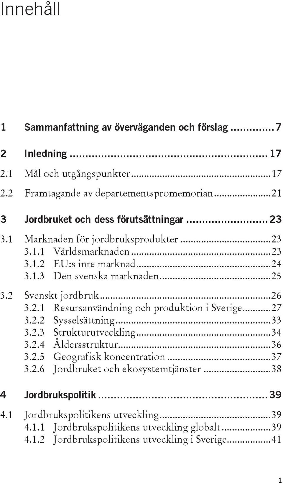 2 Svenskt jordbruk... 26 3.2.1 Resursanvändning och produktion i Sverige... 27 3.2.2 Sysselsättning... 33 3.2.3 Strukturutveckling... 34 3.2.4 Åldersstruktur... 36 3.2.5 Geografisk koncentration.