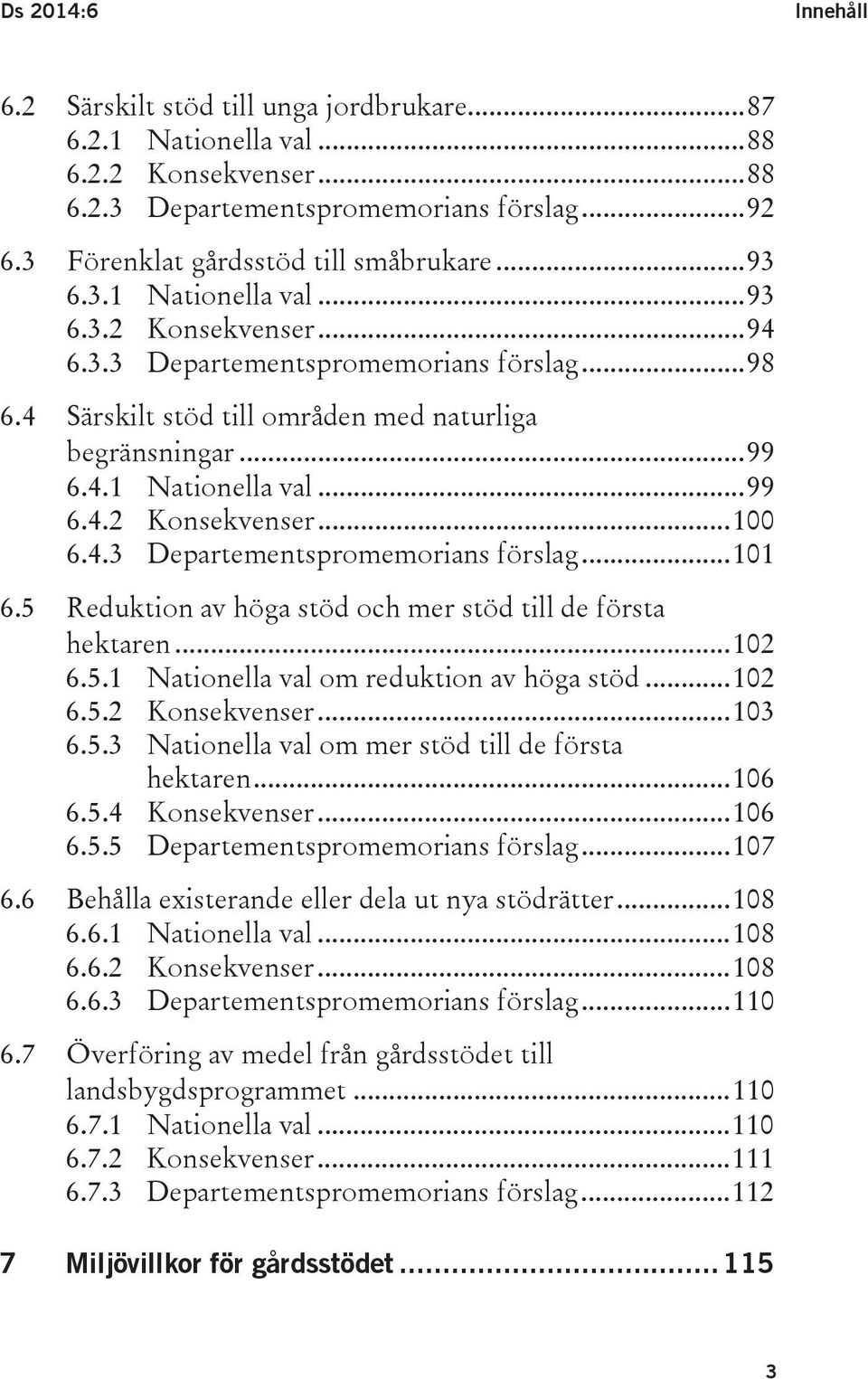 .. 99 6.4.1 Nationella val... 99 6.4.2 Konsekvenser... 100 6.4.3 Departementspromemorians förslag... 101 6.5 Reduktion av höga stöd och mer stöd till de första hektaren... 102 6.5.1 Nationella val om reduktion av höga stöd.