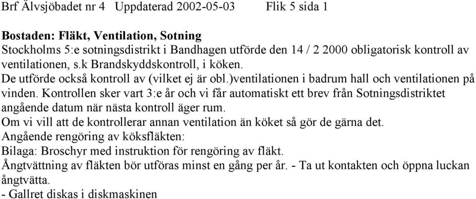 Kontrollen sker vart 3:e år och vi får automatiskt ett brev från Sotningsdistriktet angående datum när nästa kontroll äger rum.