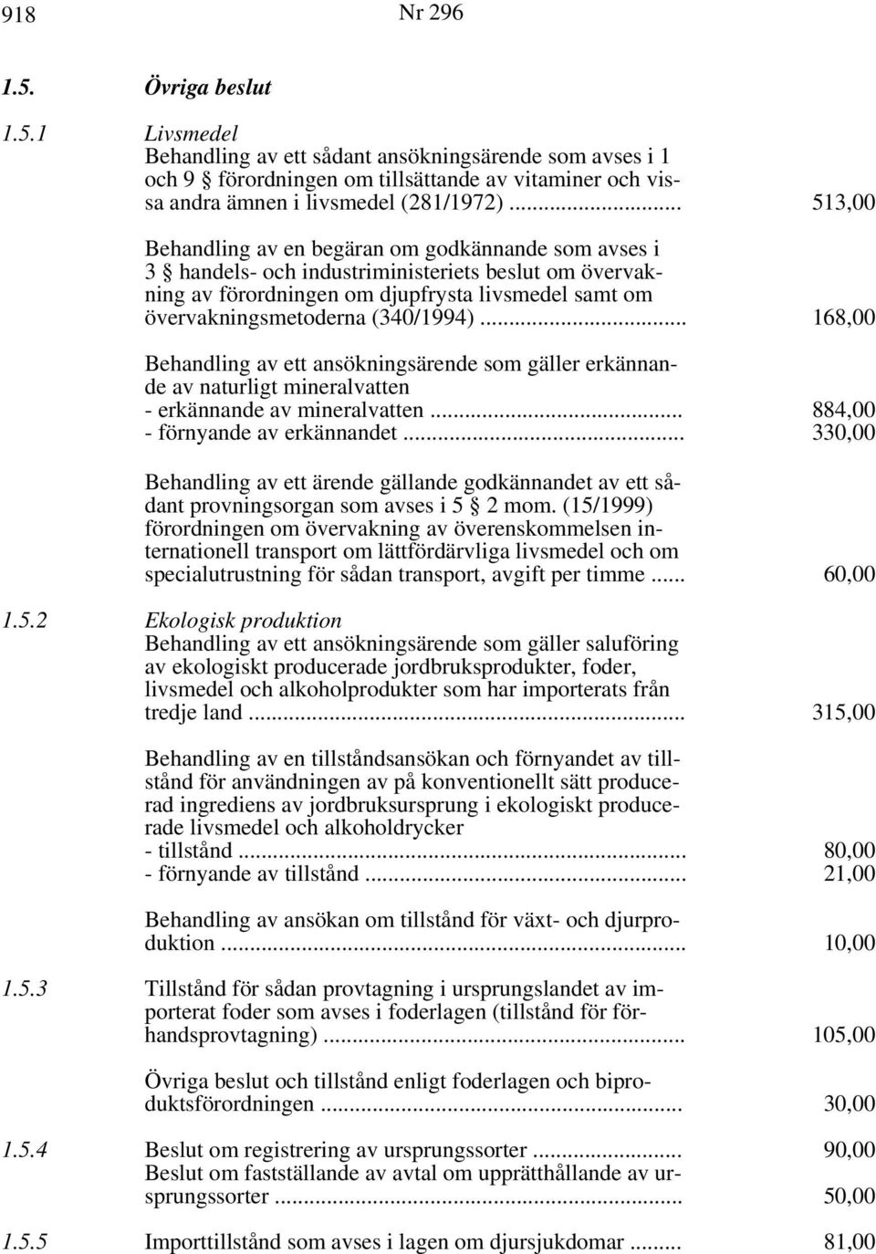 .. 168,00 Behandling av ett ansökningsärende som gäller erkännande av naturligt mineralvatten - erkännande av mineralvatten... - förnyande av erkännandet.