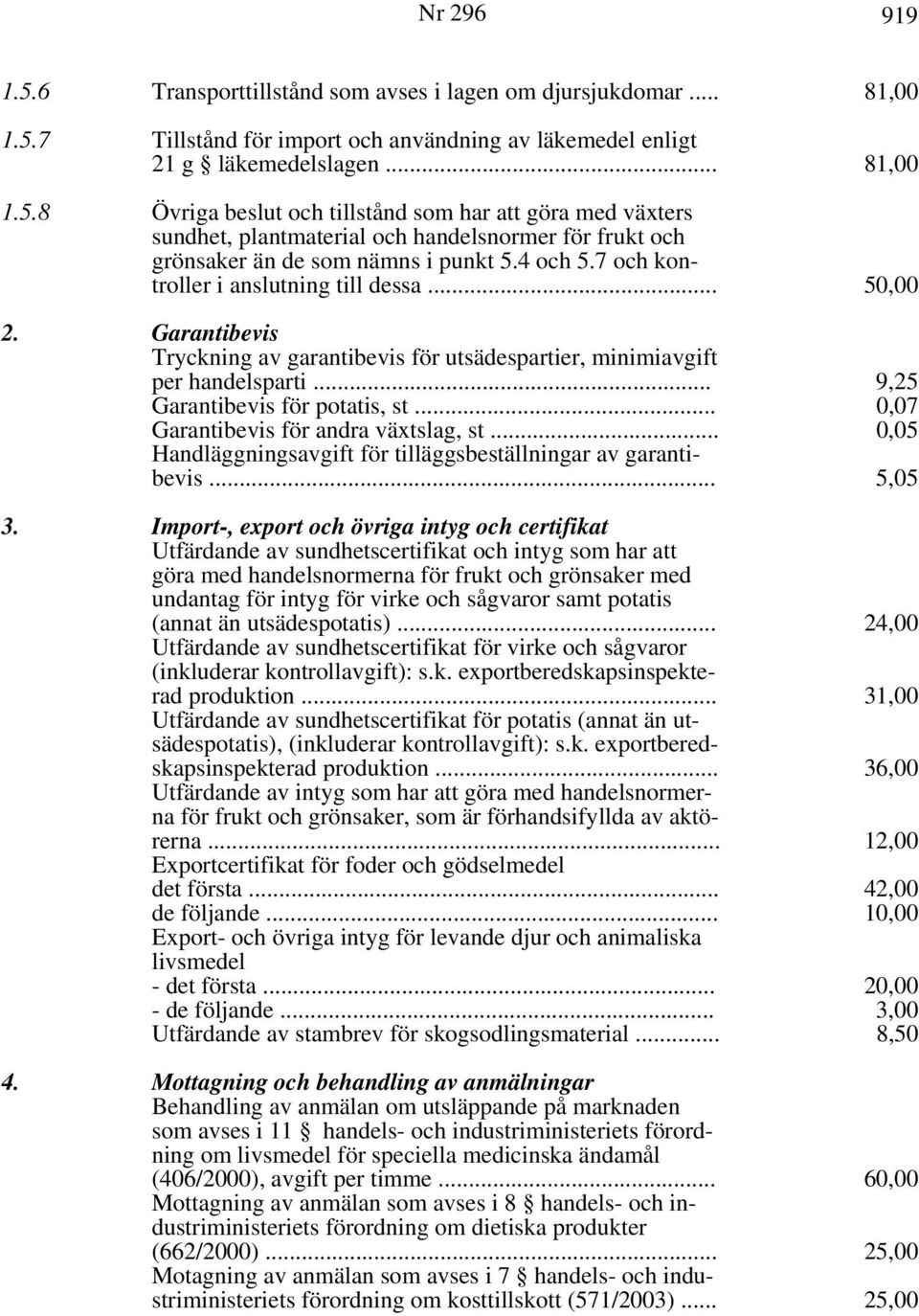 .. 0,07 Garantibevis för andra växtslag, st... 0,05 Handläggningsavgift för tilläggsbeställningar av garantibevis... 5,05 3.