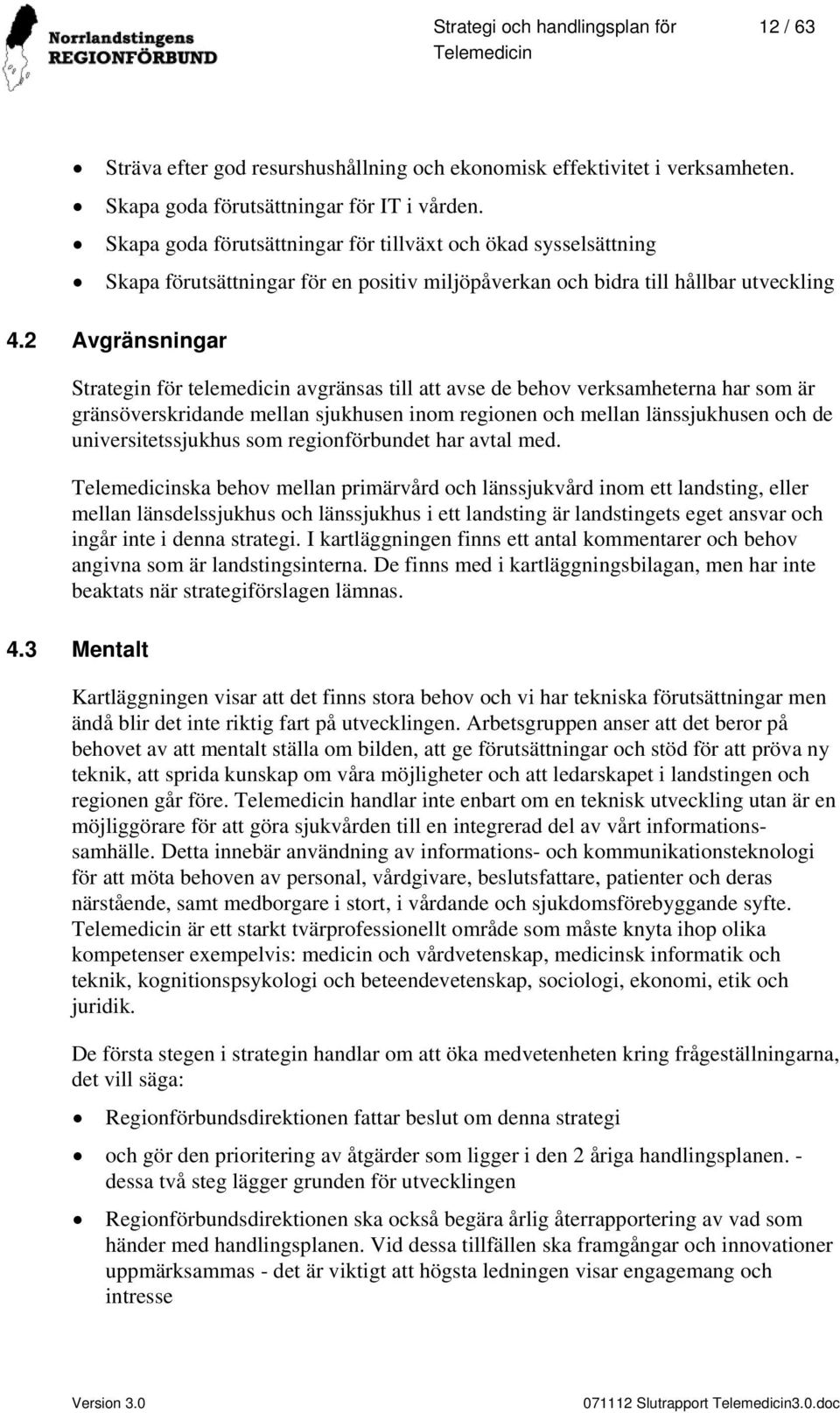 2 Avgränsningar Strategin för telemedicin avgränsas till att avse de behov verksamheterna har som är gränsöverskridande mellan sjukhusen inom regionen och mellan länssjukhusen och de