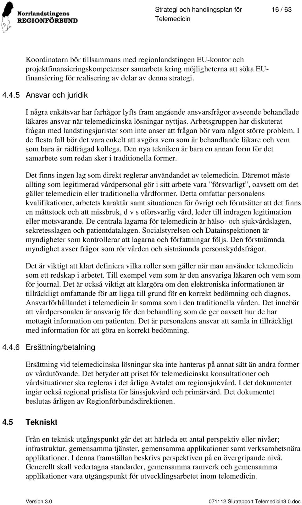 Arbetsgruppen har diskuterat frågan med landstingsjurister som inte anser att frågan bör vara något större problem.