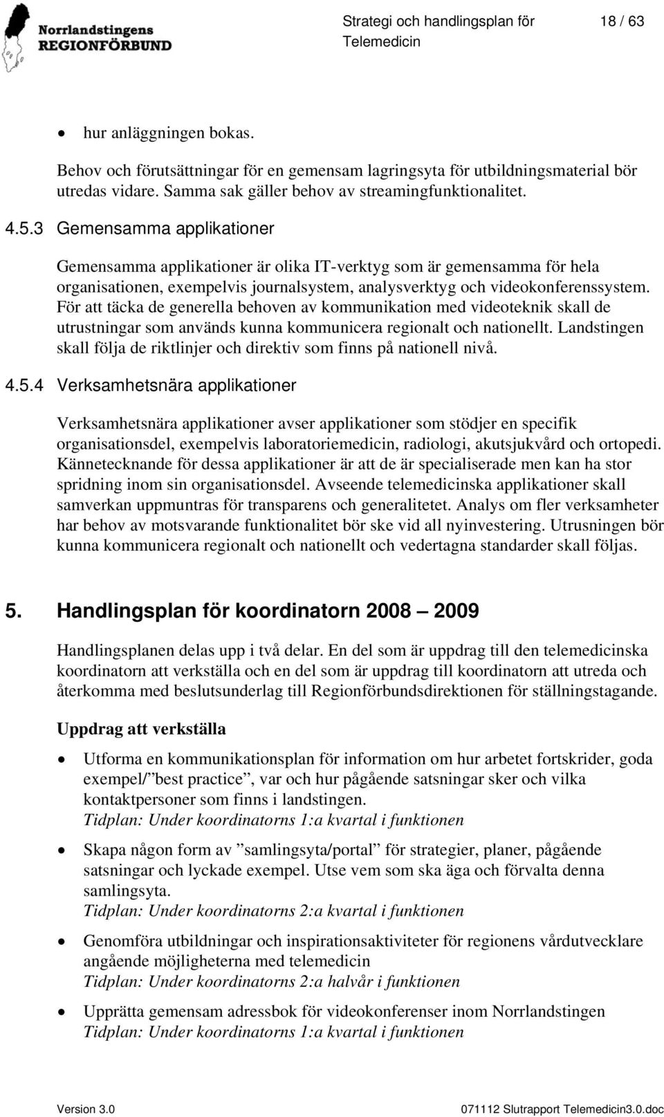 För att täcka de generella behoven av kommunikation med videoteknik skall de utrustningar som används kunna kommunicera regionalt och nationellt.