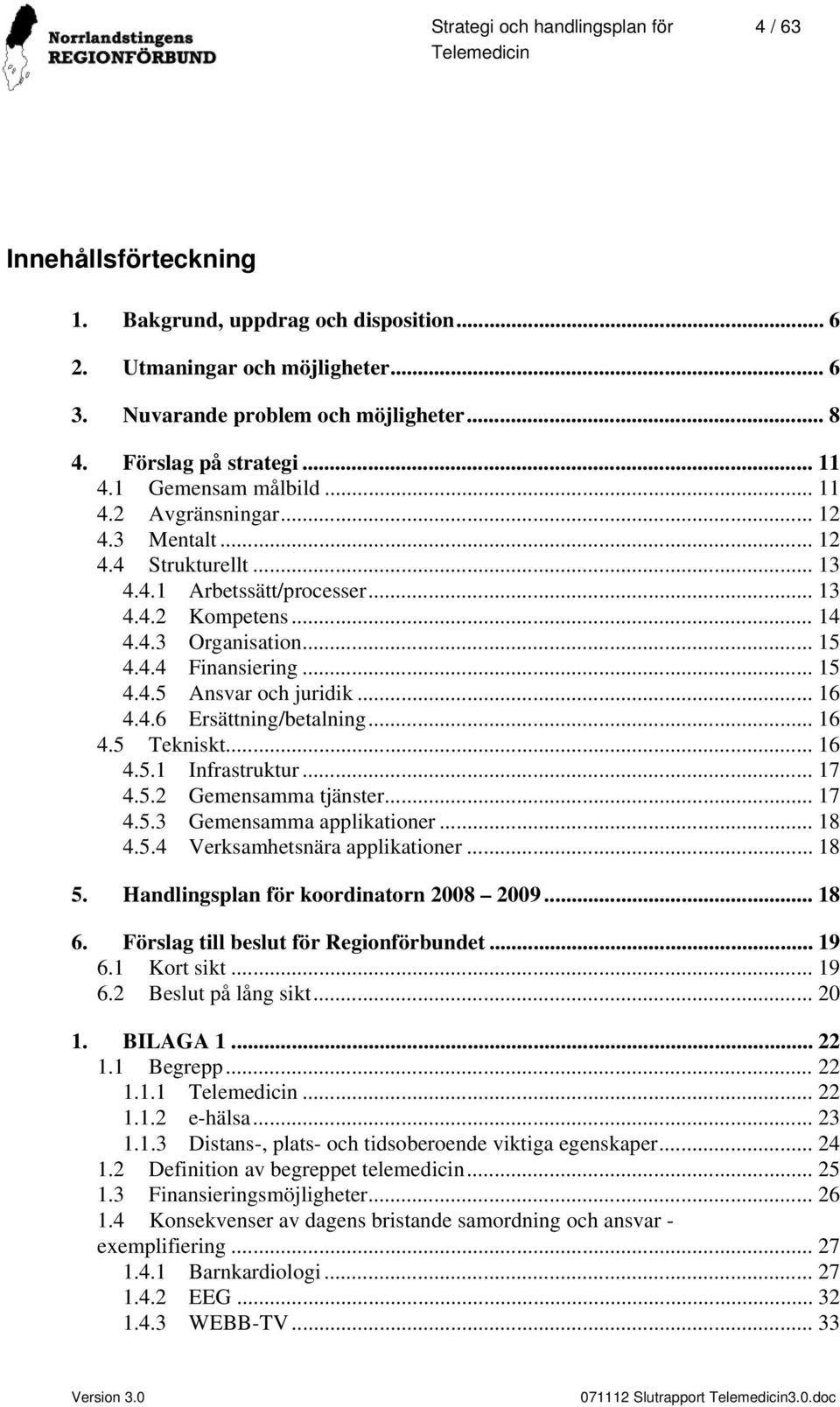 .. 16 4.4.6 Ersättning/betalning... 16 4.5 Tekniskt... 16 4.5.1 Infrastruktur... 17 4.5.2 Gemensamma tjänster... 17 4.5.3 Gemensamma applikationer... 18 4.5.4 Verksamhetsnära applikationer... 18 5.