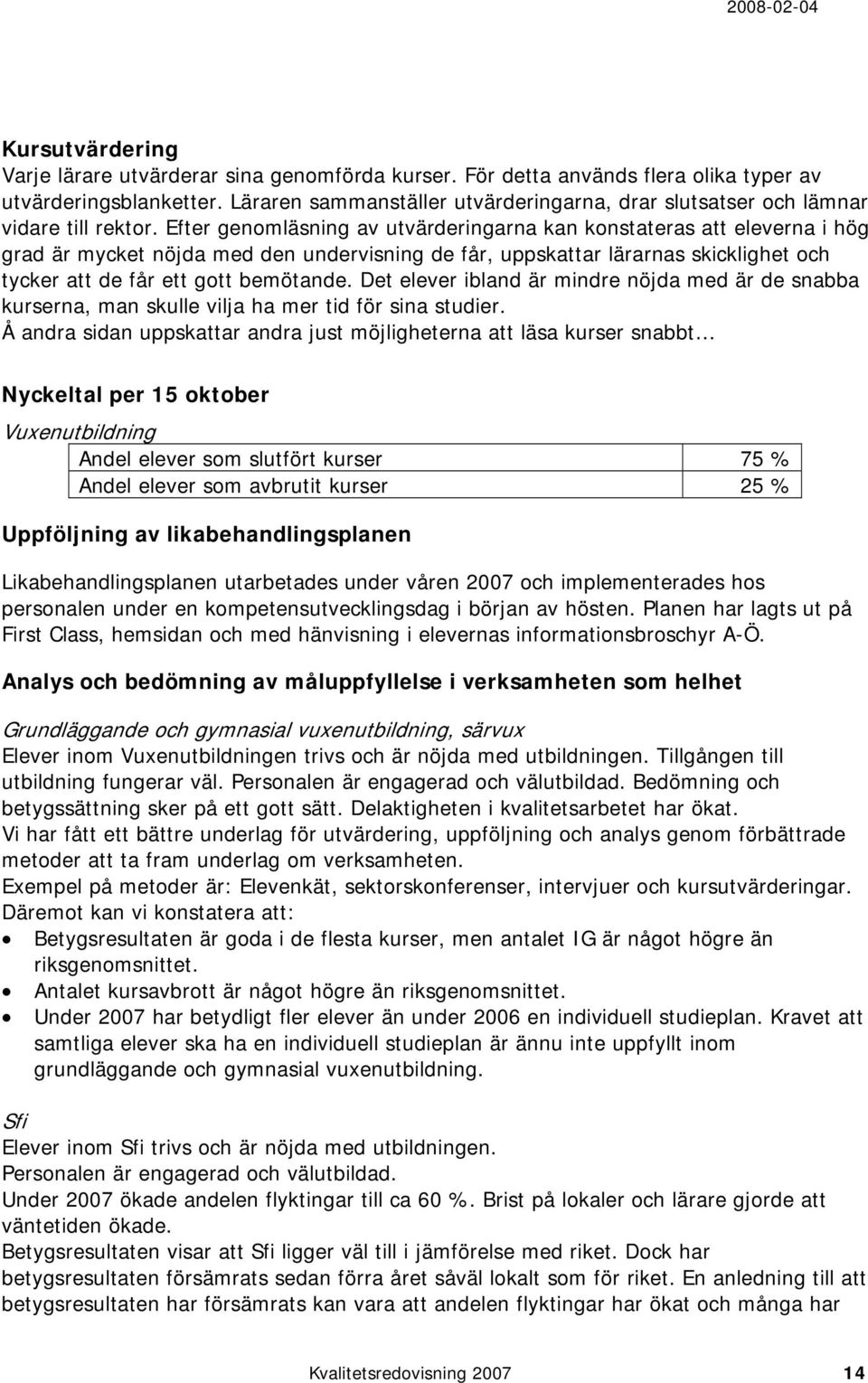 Efter genomläsning av utvärderingarna kan konstateras att eleverna i hög grad är mycket nöjda med den undervisning de får, uppskattar lärarnas skicklighet och tycker att de får ett gott bemötande.