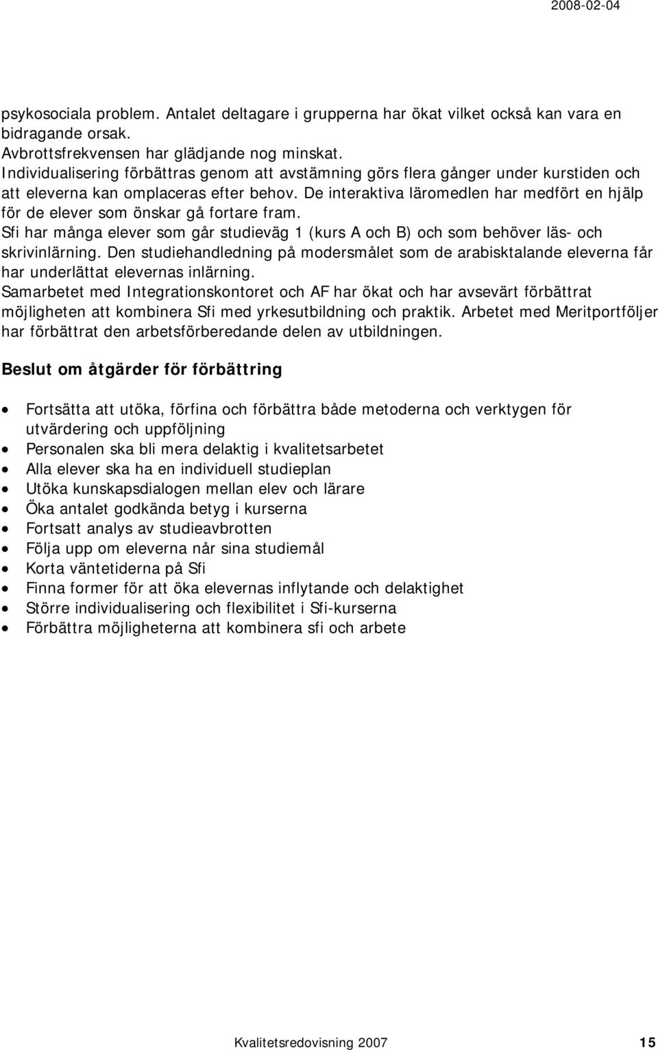 De interaktiva läromedlen har medfört en hjälp för de elever som önskar gå fortare fram. Sfi har många elever som går studieväg 1 (kurs A och B) och som behöver läs- och skrivinlärning.