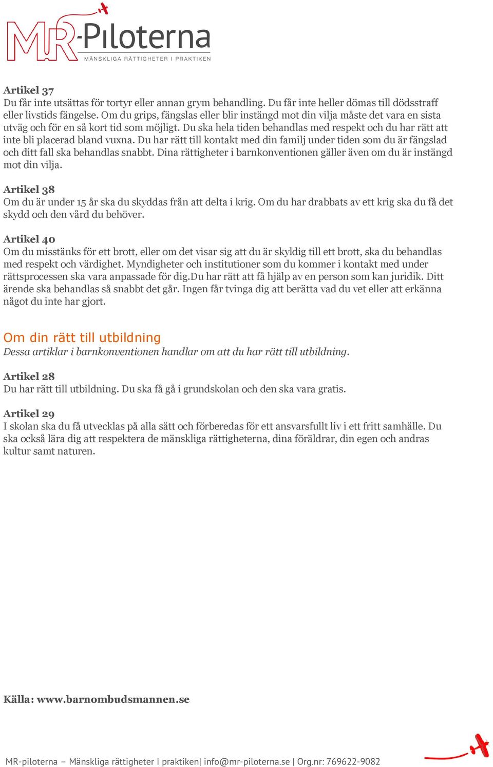 Du ska hela tiden behandlas med respekt och du har rätt att inte bli placerad bland vuxna. Du har rätt till kontakt med din familj under tiden som du är fängslad och ditt fall ska behandlas snabbt.
