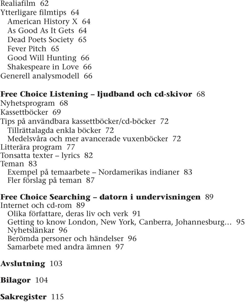 Litterära program 77 Tonsatta texter lyrics 82 Teman 83 Exempel på temaarbete Nordamerikas indianer 83 Fler förslag på teman 87 Free Choice Searching datorn i undervisningen 89 Internet och cd-rom 89