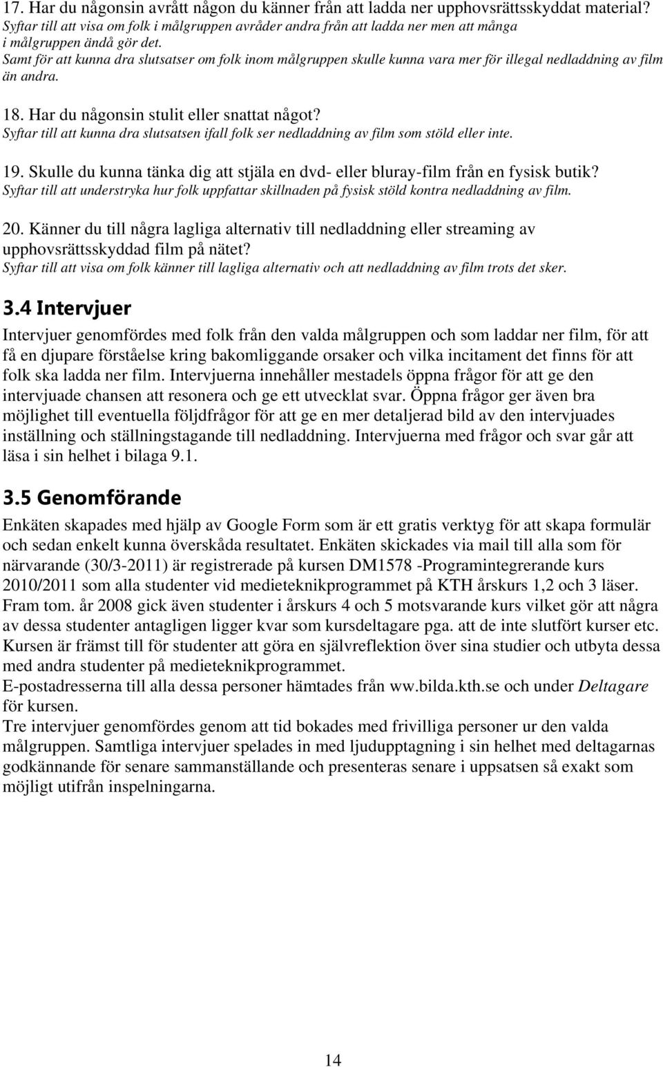 Samt för att kunna dra slutsatser om folk inom målgruppen skulle kunna vara mer för illegal nedladdning av film än andra. 18. Har du någonsin stulit eller snattat något?