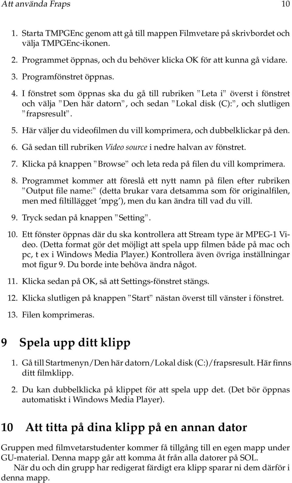 Här väljer du videofilmen du vill komprimera, och dubbelklickar på den. 6. Gå sedan till rubriken Video source i nedre halvan av fönstret. 7.