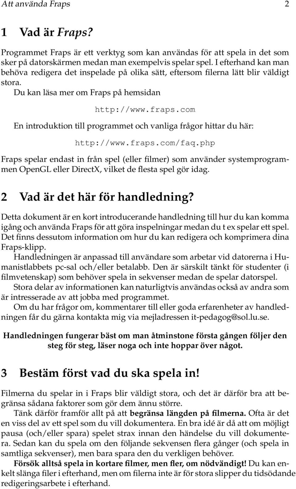 com En introduktion till programmet och vanliga frågor hittar du här: http://www.fraps.com/faq.