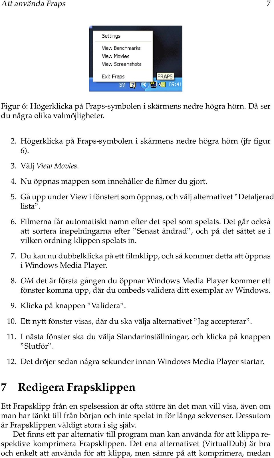 Gå upp under View i fönstert som öppnas, och välj alternativet Detaljerad lista. 6. Filmerna får automatiskt namn efter det spel som spelats.