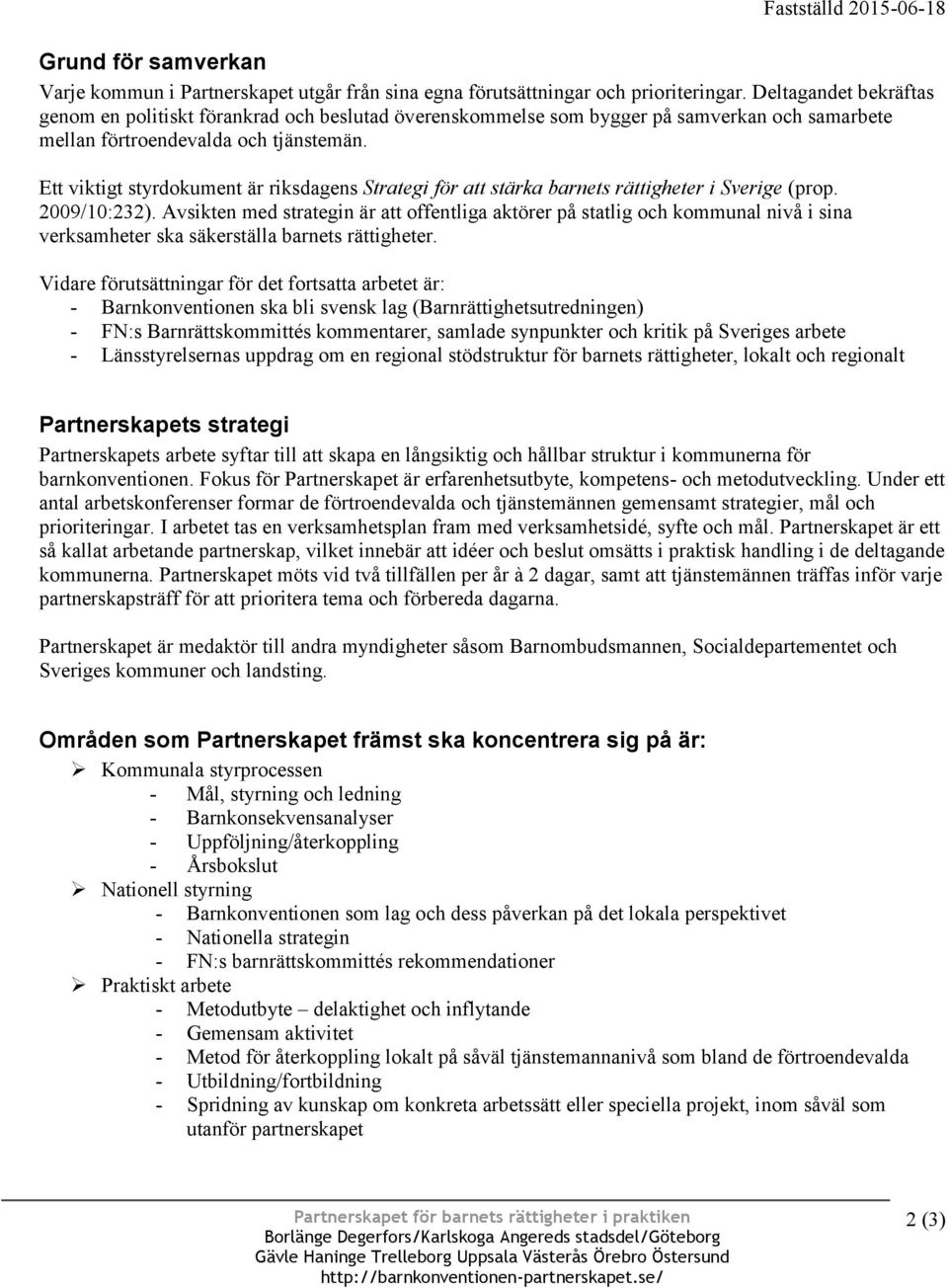 Ett viktigt styrdokument är riksdagens Strategi för att stärka barnets rättigheter i Sverige (prop. 2009/10:232).