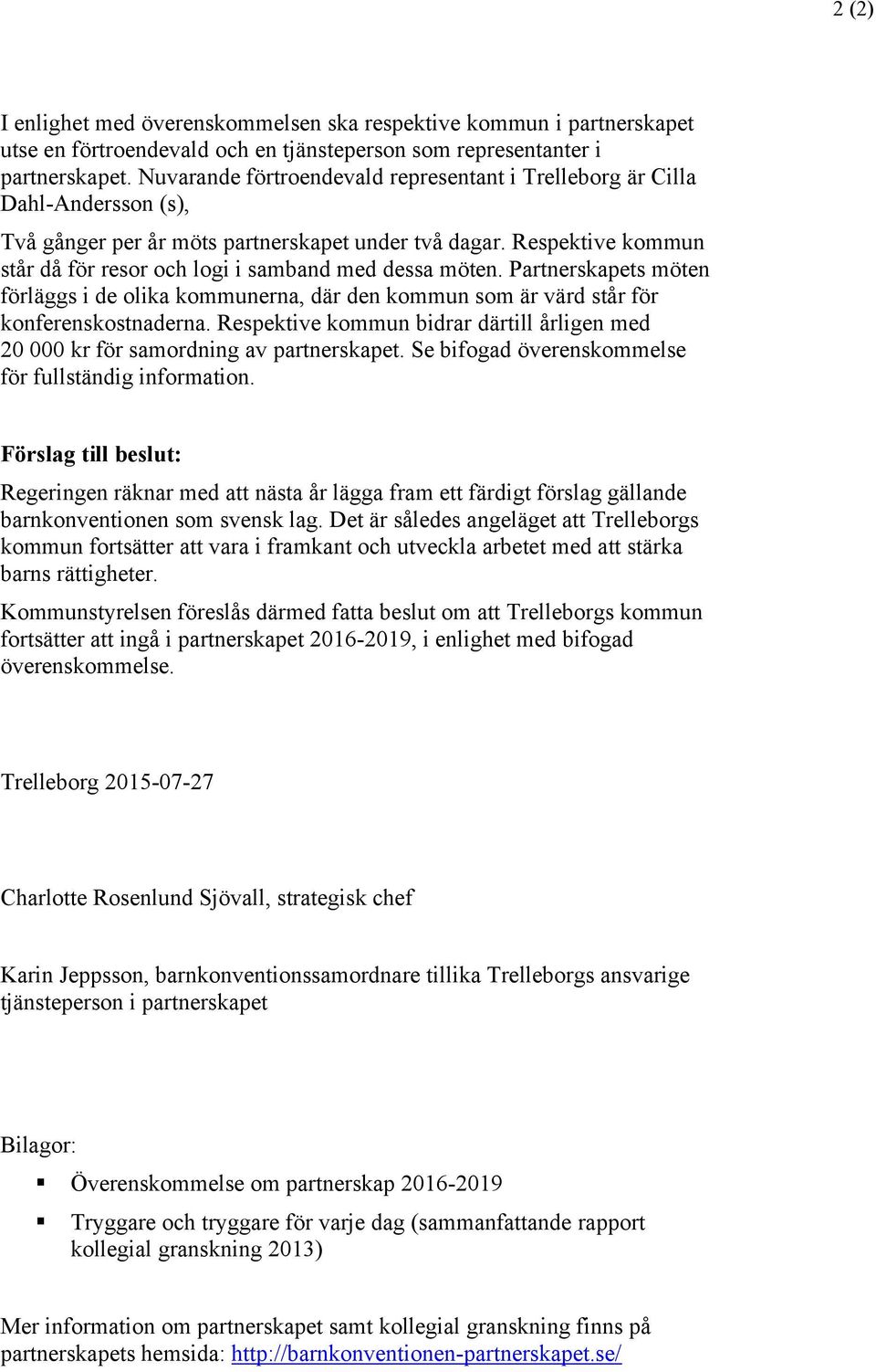 Respektive kommun står då för resor och logi i samband med dessa möten. Partnerskapets möten förläggs i de olika kommunerna, där den kommun som är värd står för konferenskostnaderna.