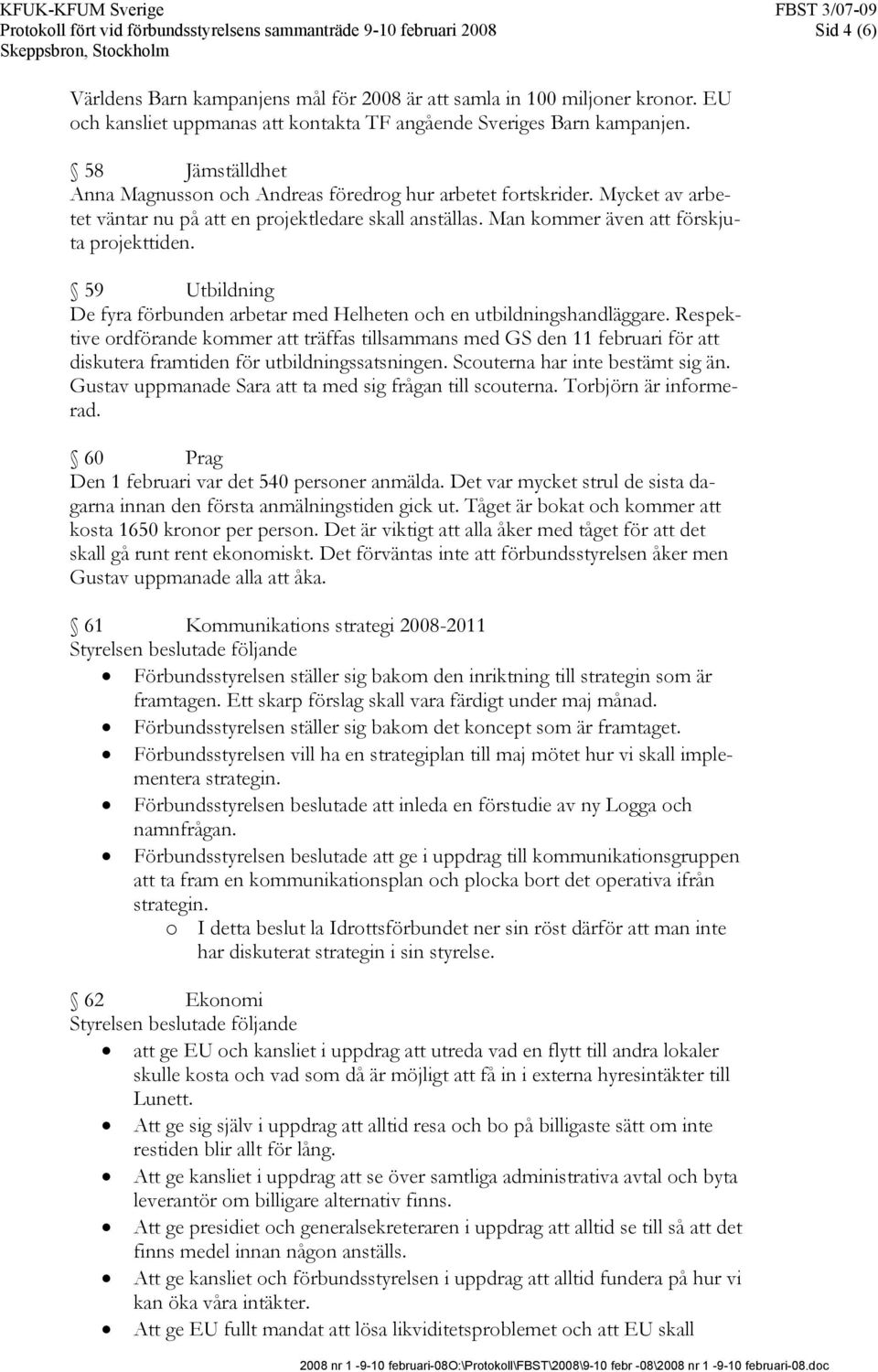 Mycket av arbetet väntar nu på att en projektledare skall anställas. Man kommer även att förskjuta projekttiden. 59 Utbildning De fyra förbunden arbetar med Helheten och en utbildningshandläggare.