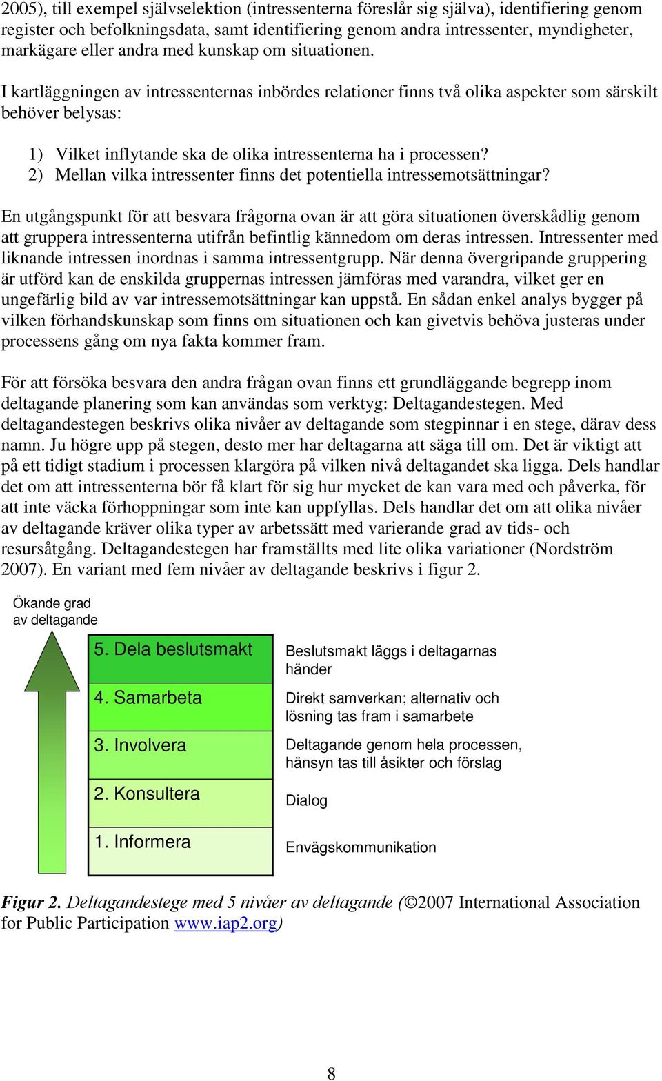 I kartläggningen av intressenternas inbördes relationer finns två olika aspekter som särskilt behöver belysas: 1) Vilket inflytande ska de olika intressenterna ha i processen?