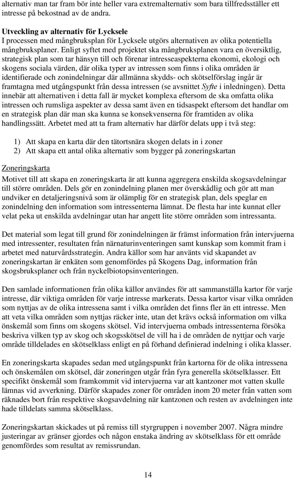 Enligt syftet med projektet ska mångbruksplanen vara en översiktlig, strategisk plan som tar hänsyn till och förenar intresseaspekterna ekonomi, ekologi och skogens sociala värden, där olika typer av