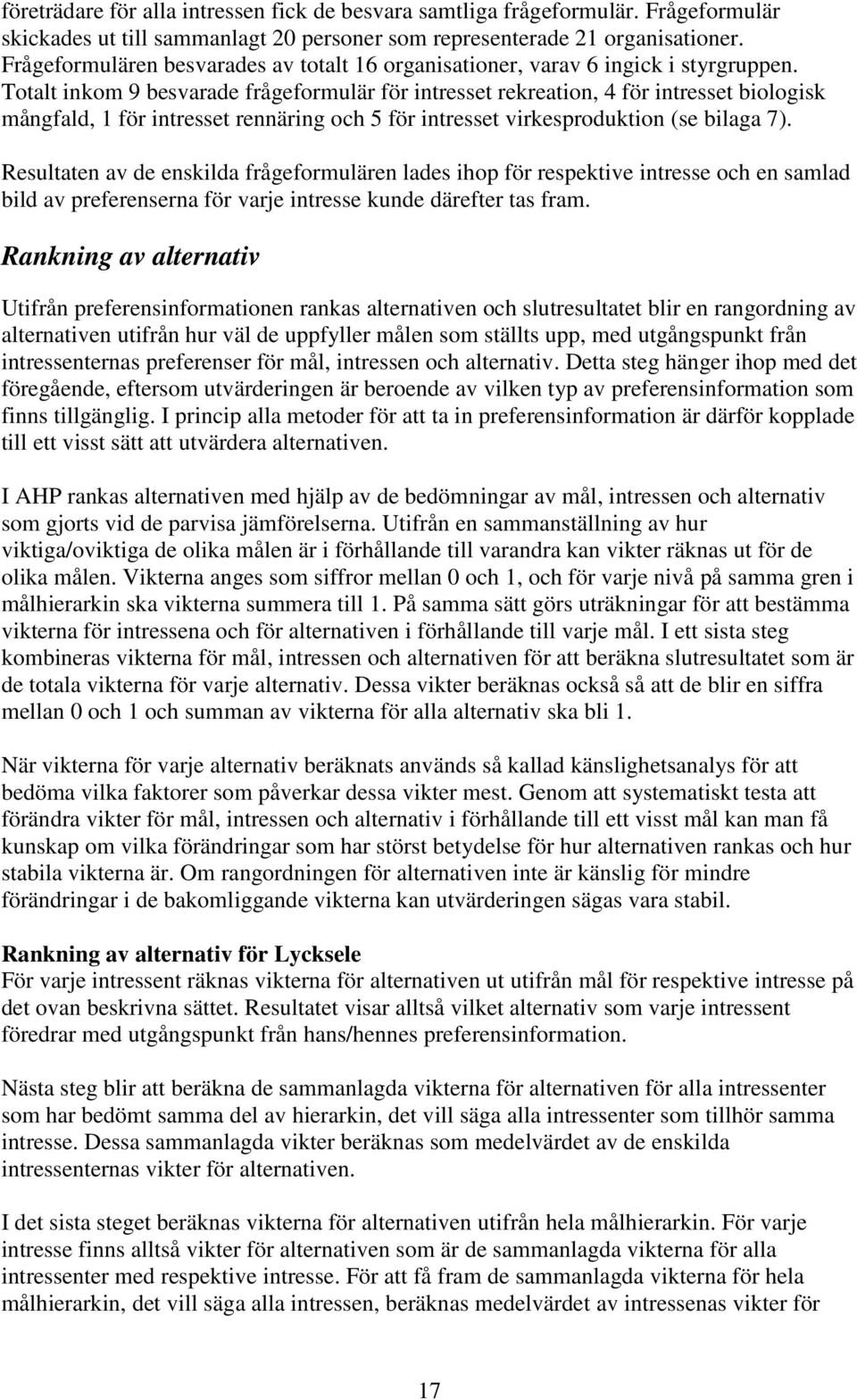 Totalt inkom 9 besvarade frågeformulär för intresset rekreation, 4 för intresset biologisk mångfald, 1 för intresset rennäring och 5 för intresset virkesproduktion (se bilaga 7).