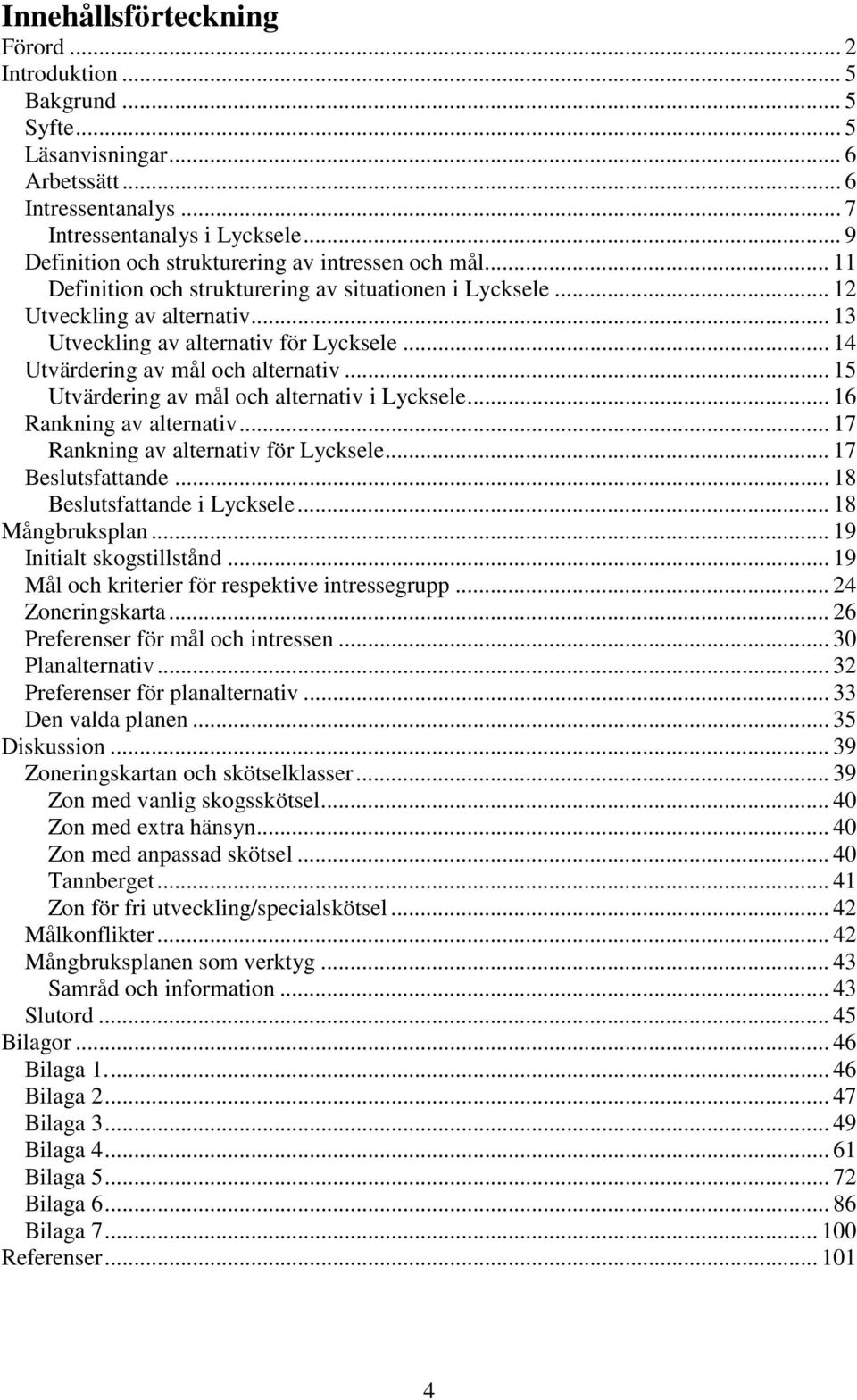 .. 14 Utvärdering av mål och alternativ... 15 Utvärdering av mål och alternativ i Lycksele... 16 Rankning av alternativ... 17 Rankning av alternativ för Lycksele... 17 Beslutsfattande.