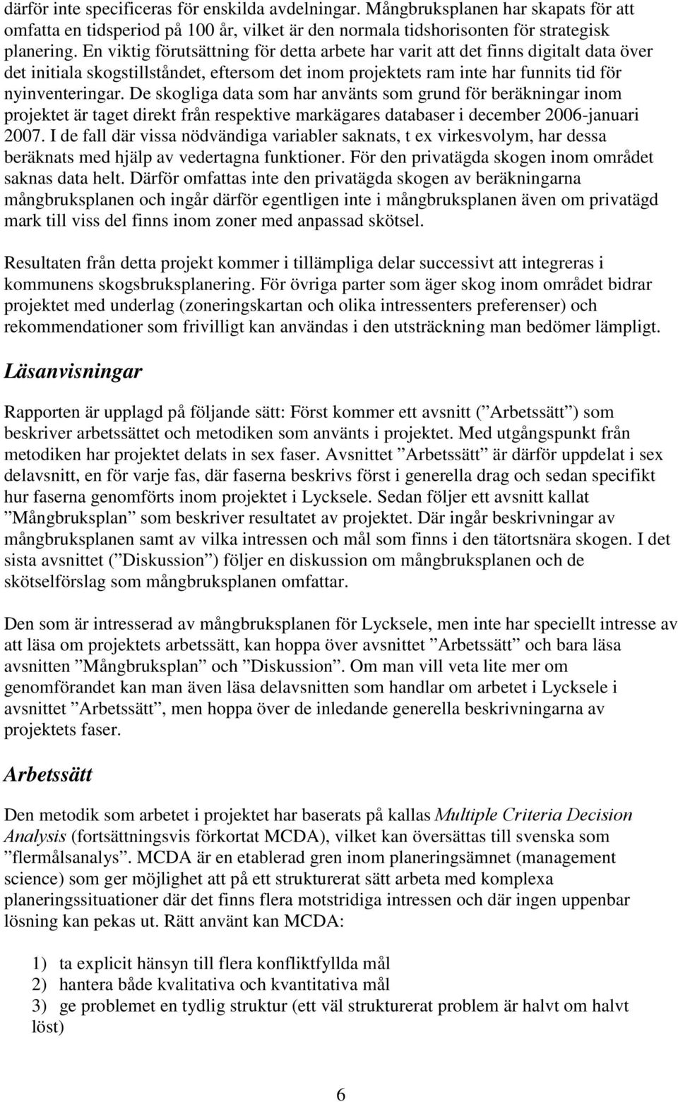 De skogliga data som har använts som grund för beräkningar inom projektet är taget direkt från respektive markägares databaser i december 2006-januari 2007.