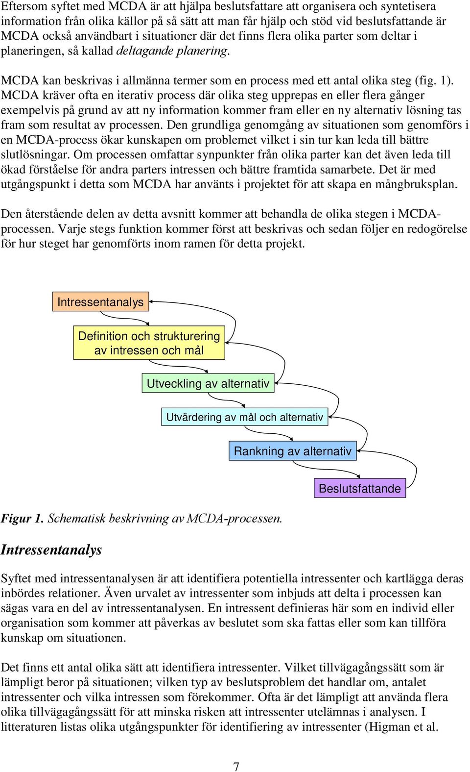 MCDA kräver ofta en iterativ process där olika steg upprepas en eller flera gånger exempelvis på grund av att ny information kommer fram eller en ny alternativ lösning tas fram som resultat av