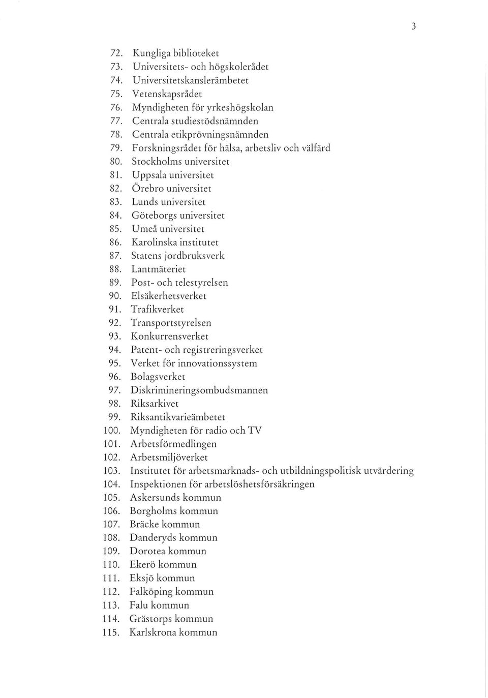 Göteborgs universitet 85. Umeå universitet 86. Karolinska institutet 87. Statens jordbruksverk 88. Lantmäteriet 89. Post- och telestyrelsen 90. Elsäkerhetsverket 91. Trafikverket 92.