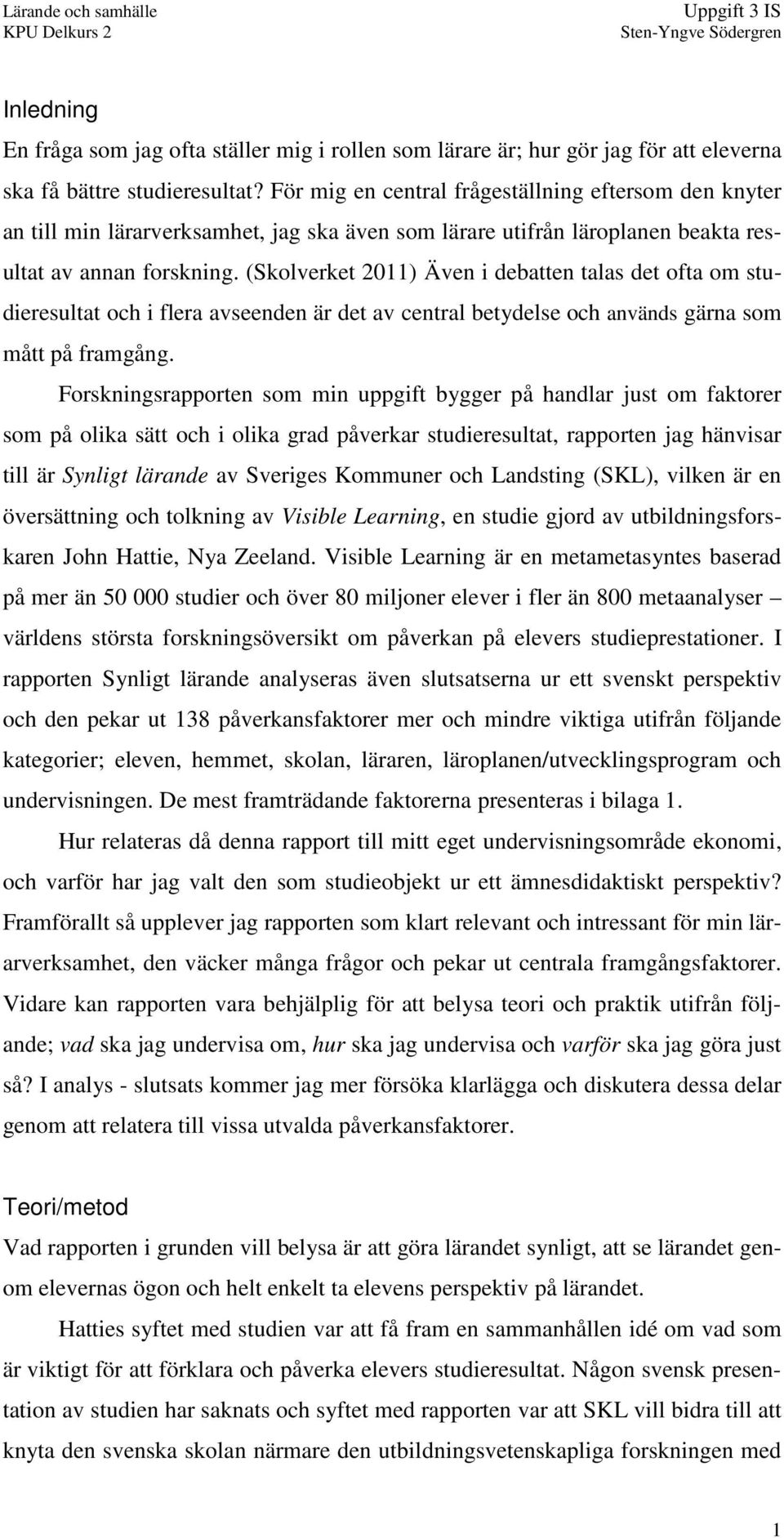 (Skolverket 2011) Även i debatten talas det ofta om studieresultat och i flera avseenden är det av central betydelse och används gärna som mått på framgång.