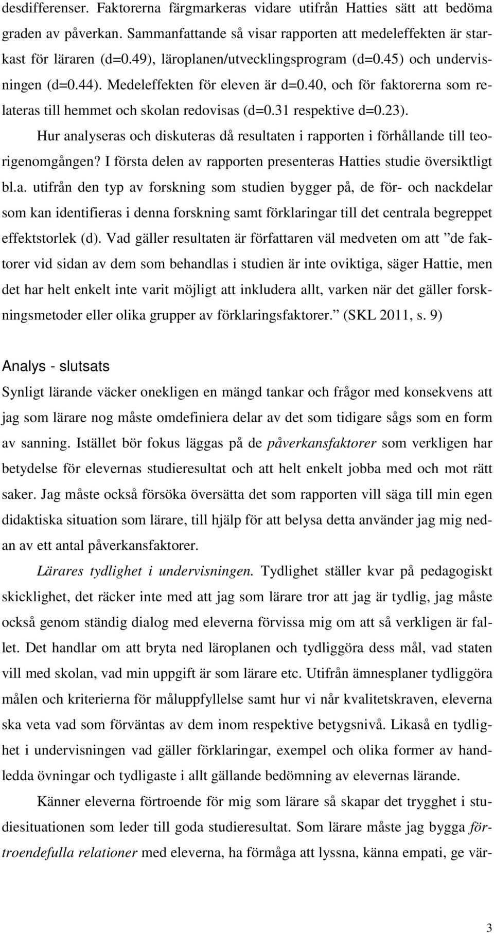 23). Hur analyseras och diskuteras då resultaten i rapporten i förhållande till teorigenomgången? I första delen av rapporten presenteras Hatties studie översiktligt bl.a. utifrån den typ av forskning som studien bygger på, de för- och nackdelar som kan identifieras i denna forskning samt förklaringar till det centrala begreppet effektstorlek (d).