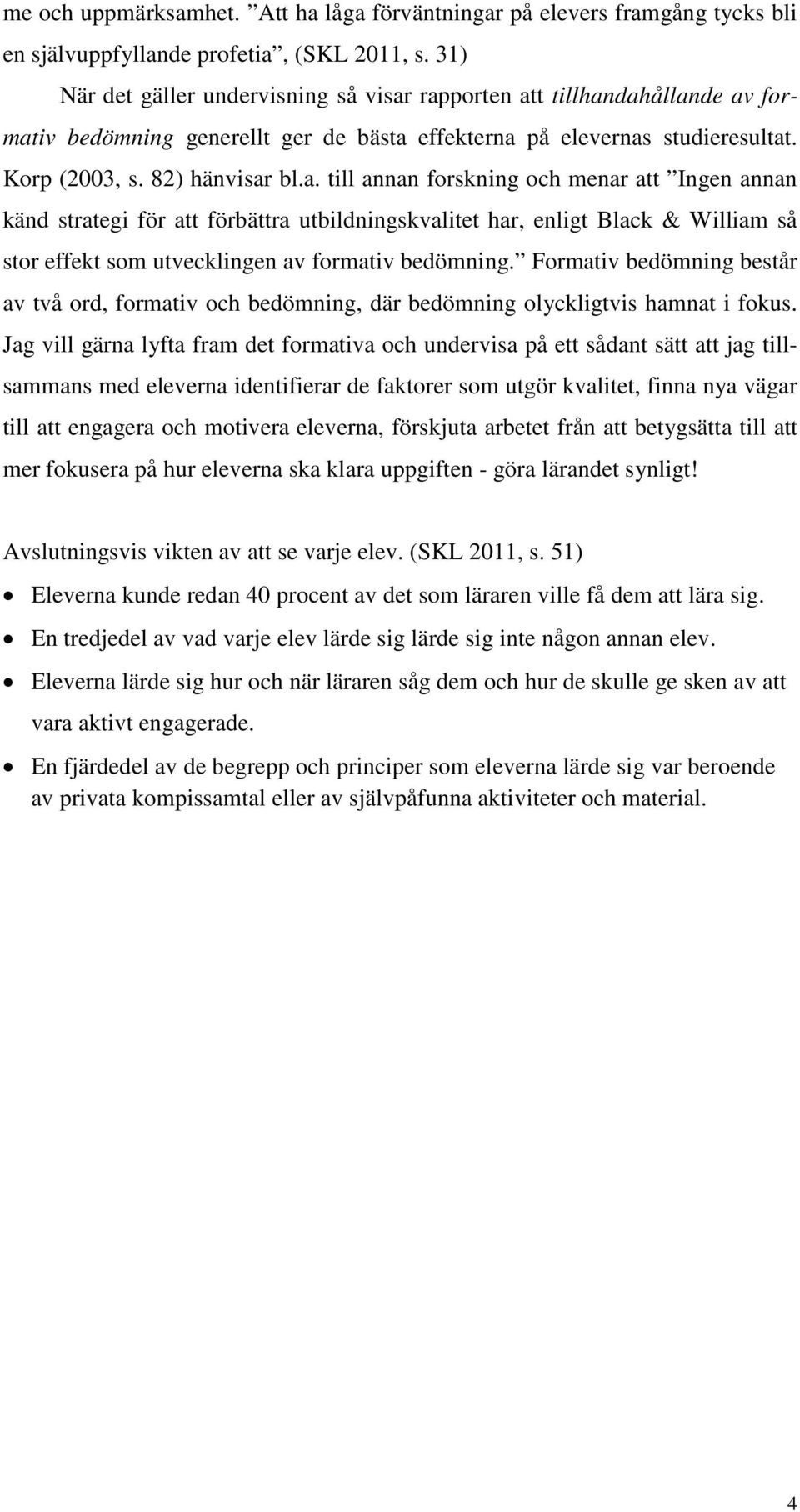 rapporten att tillhandahållande av formativ bedömning generellt ger de bästa effekterna på elevernas studieresultat. Korp (2003, s. 82) hänvisar bl.a. till annan forskning och menar att Ingen annan känd strategi för att förbättra utbildningskvalitet har, enligt Black & William så stor effekt som utvecklingen av formativ bedömning.