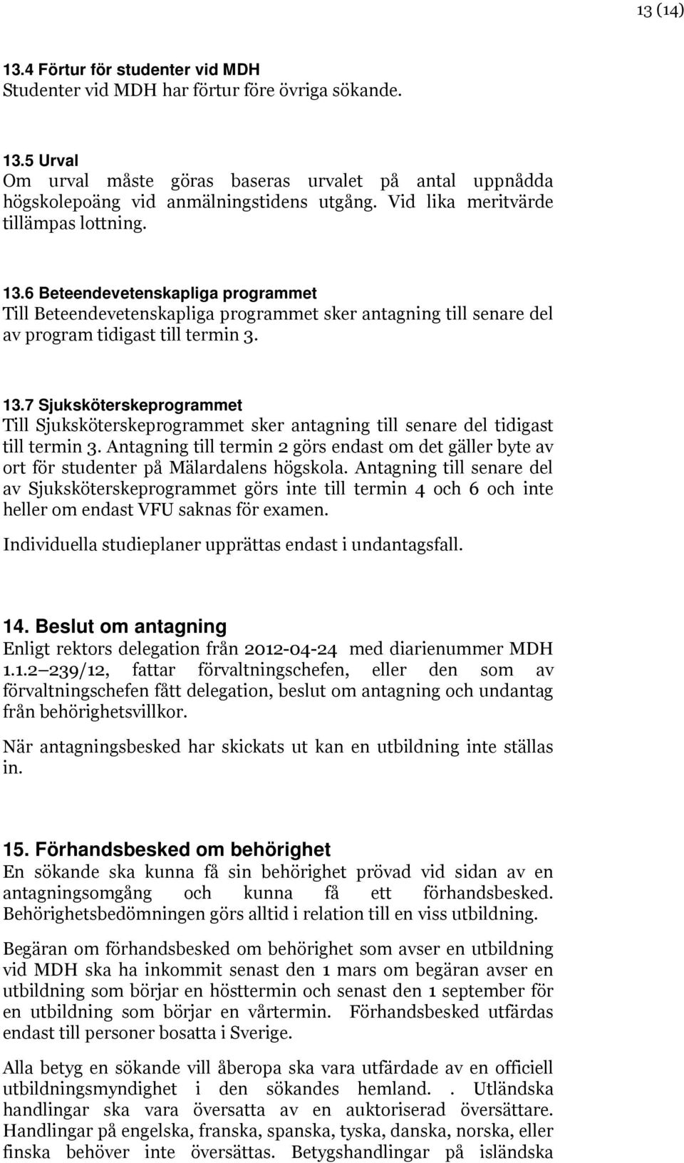 Antagning till termin 2 görs endast om det gäller byte av ort för studenter på Mälardalens högskola.