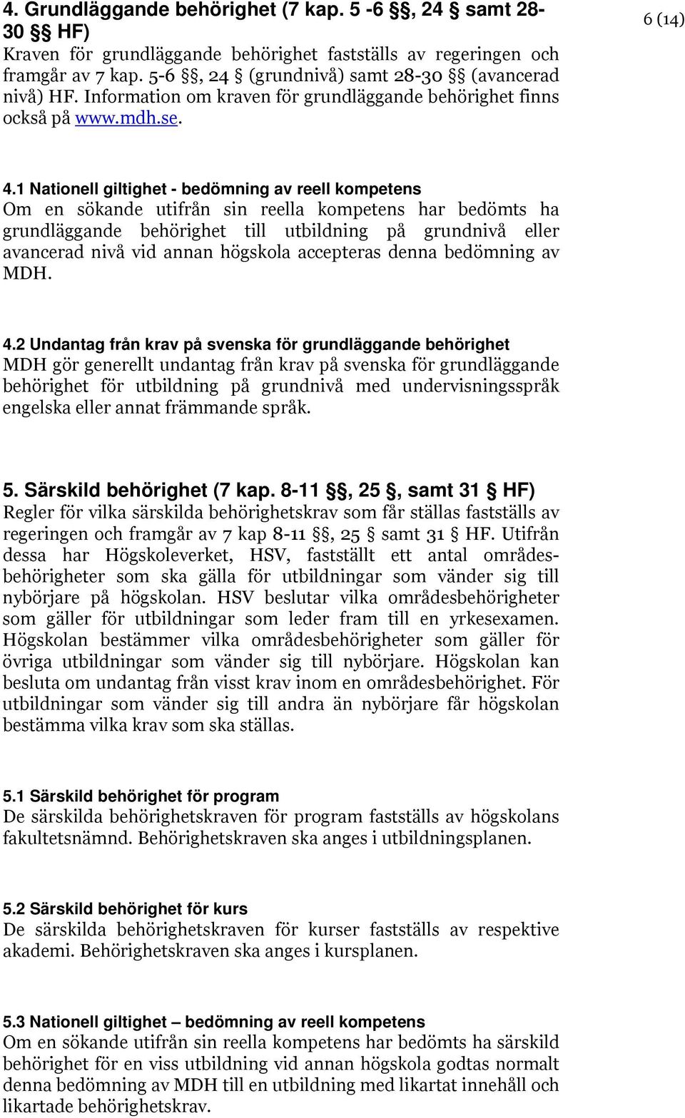 1 Nationell giltighet - bedömning av reell kompetens Om en sökande utifrån sin reella kompetens har bedömts ha grundläggande behörighet till utbildning på grundnivå eller avancerad nivå vid annan