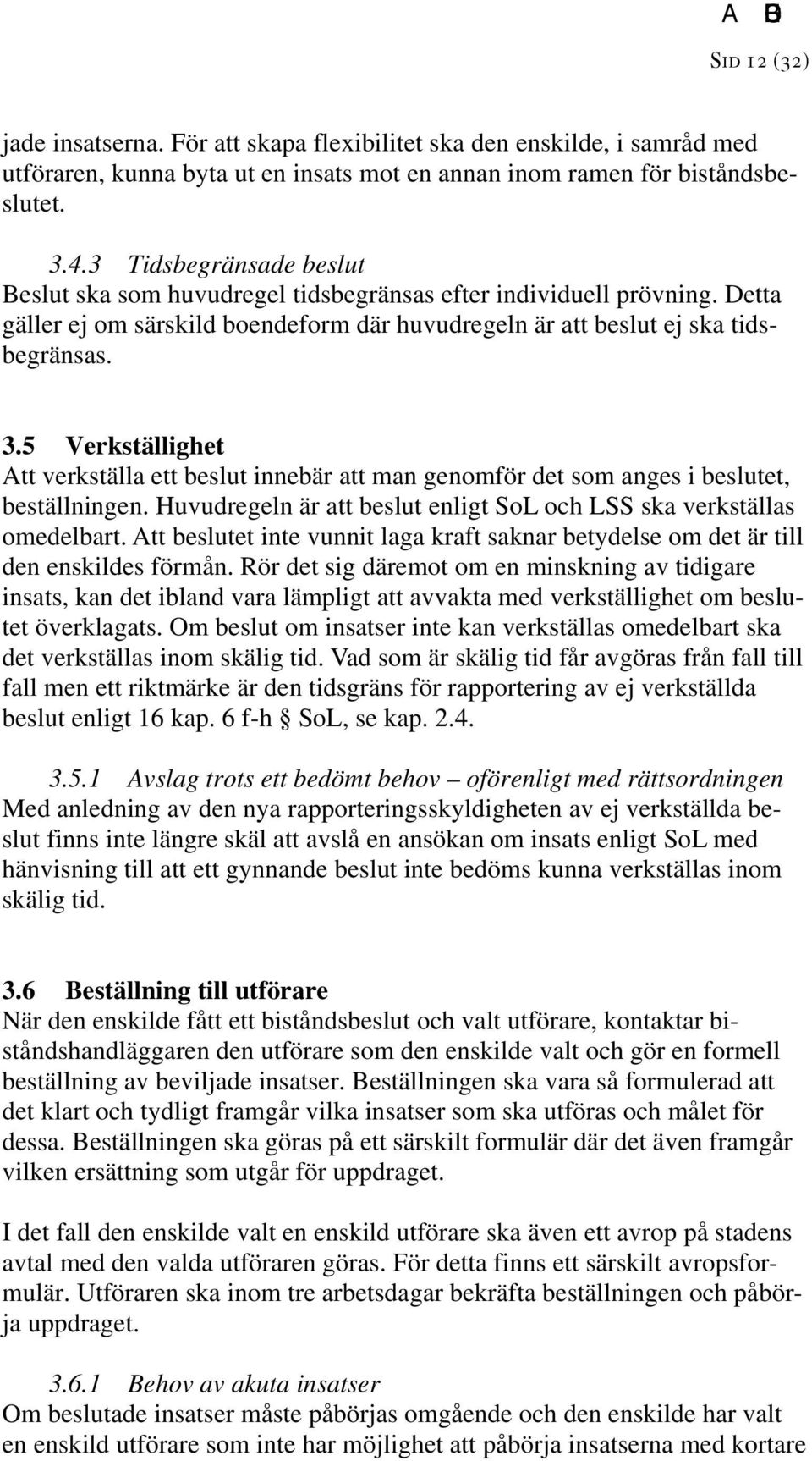 5 Verkställighet Att verkställa ett beslut innebär att man genomför det som anges i beslutet, beställningen. Huvudregeln är att beslut enligt SoL och LSS ska verkställas omedelbart.