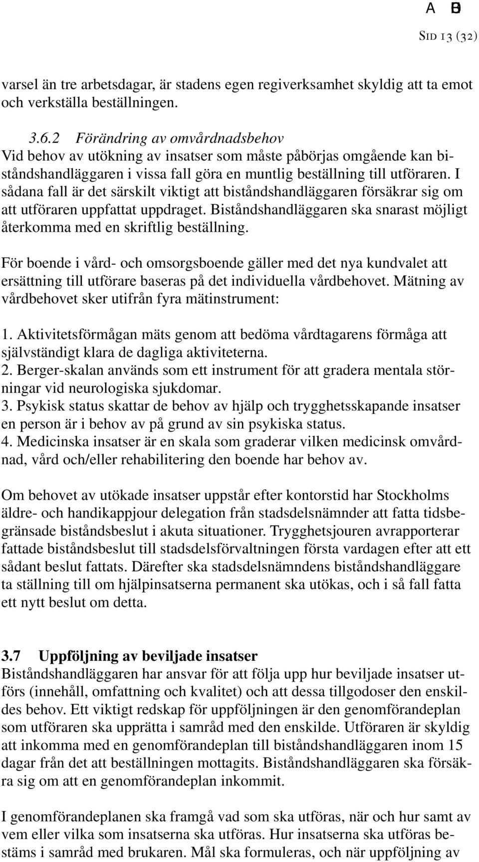 I sådana fall är det särskilt viktigt att biståndshandläggaren försäkrar sig om att utföraren uppfattat uppdraget. Biståndshandläggaren ska snarast möjligt återkomma med en skriftlig beställning.