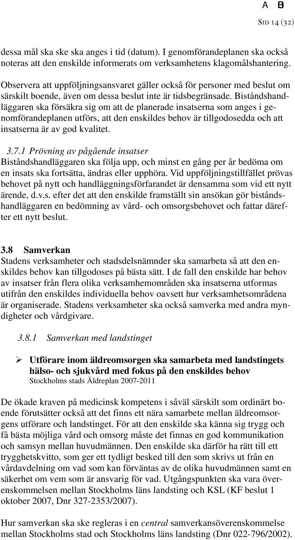 Biståndshandläggaren ska försäkra sig om att de planerade insatserna som anges i genomförandeplanen utförs, att den enskildes behov är tillgodosedda och att insatserna är av god kvalitet. 3.7.