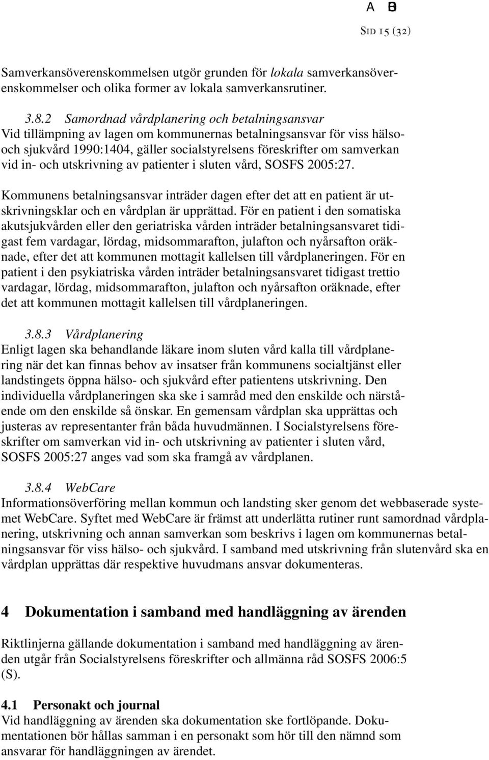 och utskrivning av patienter i sluten vård, SOSFS 2005:27. Kommunens betalningsansvar inträder dagen efter det att en patient är utskrivningsklar och en vårdplan är upprättad.