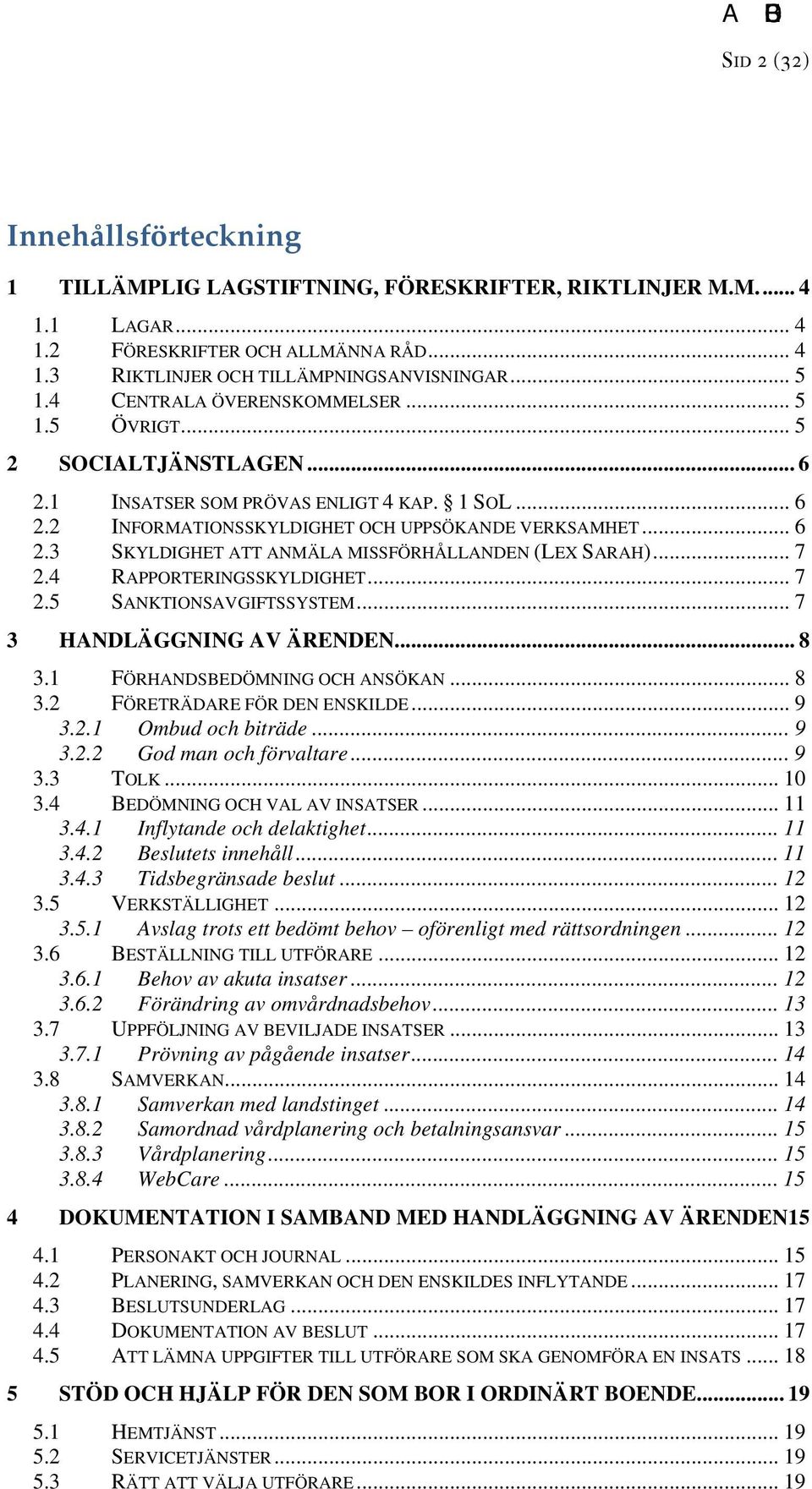 .. 7 2.4 RAPPORTERINGSSKYLDIGHET... 7 2.5 SANKTIONSAVGIFTSSYSTEM... 7 3 HANDLÄGGNING AV ÄRENDEN... 8 3.1 FÖRHANDSBEDÖMNING OCH ANSÖKAN... 8 3.2 FÖRETRÄDARE FÖR DEN ENSKILDE... 9 3.2.1 Ombud och biträde.