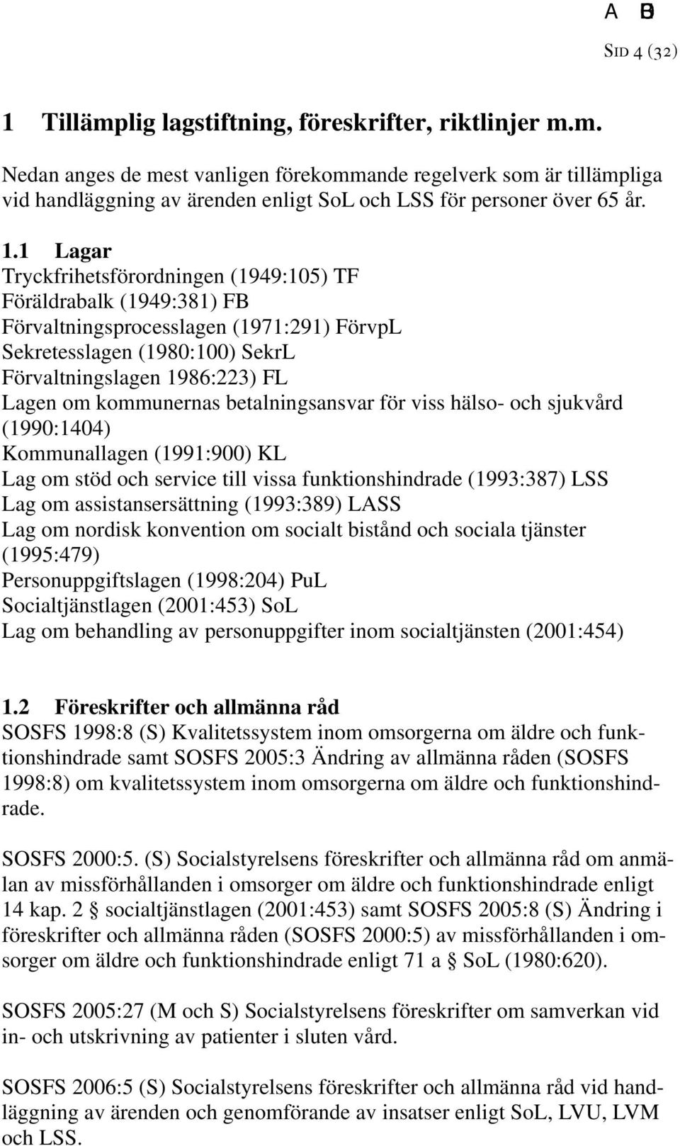 kommunernas betalningsansvar för viss hälso- och sjukvård (1990:1404) Kommunallagen (1991:900) KL Lag om stöd och service till vissa funktionshindrade (1993:387) LSS Lag om assistansersättning