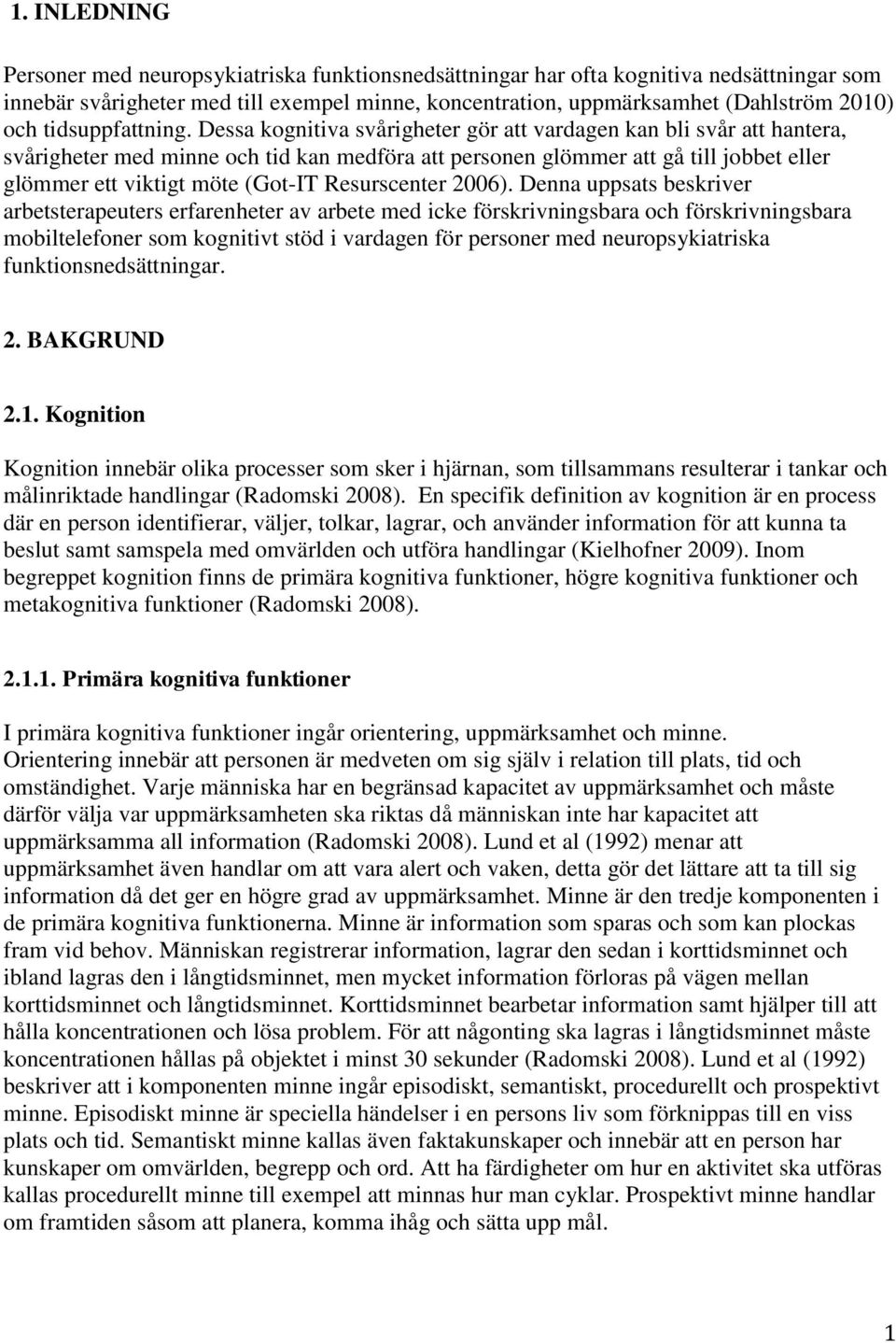 Dessa kognitiva svårigheter gör att vardagen kan bli svår att hantera, svårigheter med minne och tid kan medföra att personen glömmer att gå till jobbet eller glömmer ett viktigt möte (Got-IT