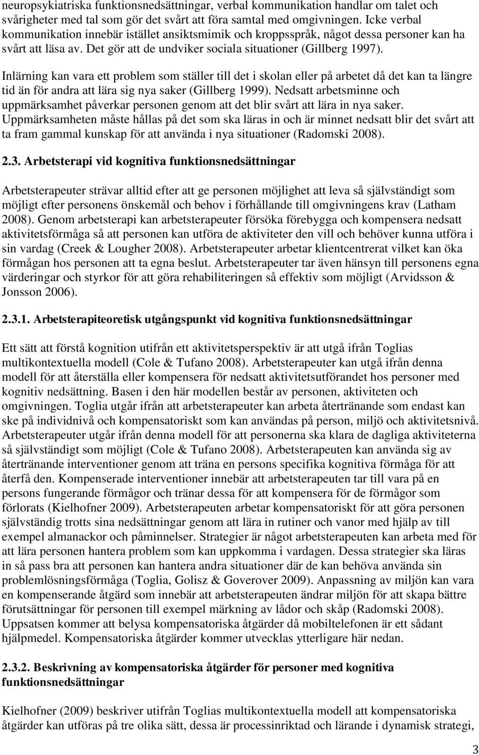 Inlärning kan vara ett problem som ställer till det i skolan eller på arbetet då det kan ta längre tid än för andra att lära sig nya saker (Gillberg 1999).