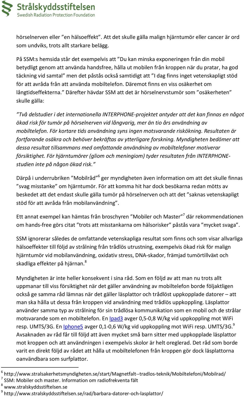 det påstås också samtidigt att I dag finns inget vetenskapligt stöd för att avråda från att använda mobiltelefon. Däremot finns en viss osäkerhet om långtidseffekterna.