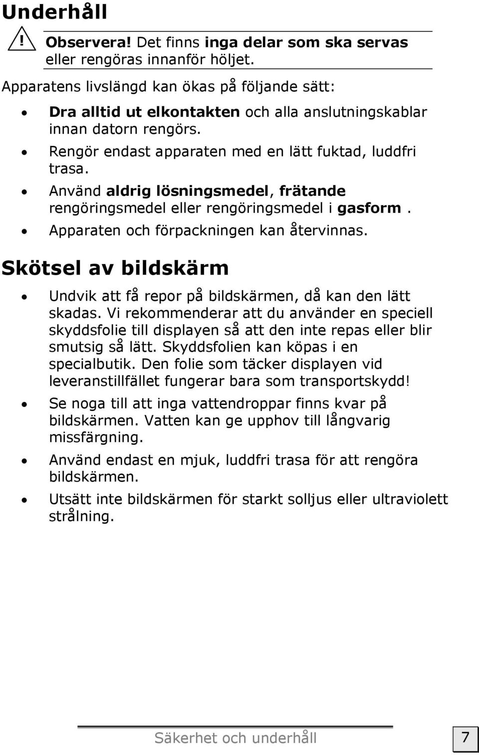 Använd aldrig lösningsmedel, frätande rengöringsmedel eller rengöringsmedel i gasform. Apparaten och förpackningen kan återvinnas.