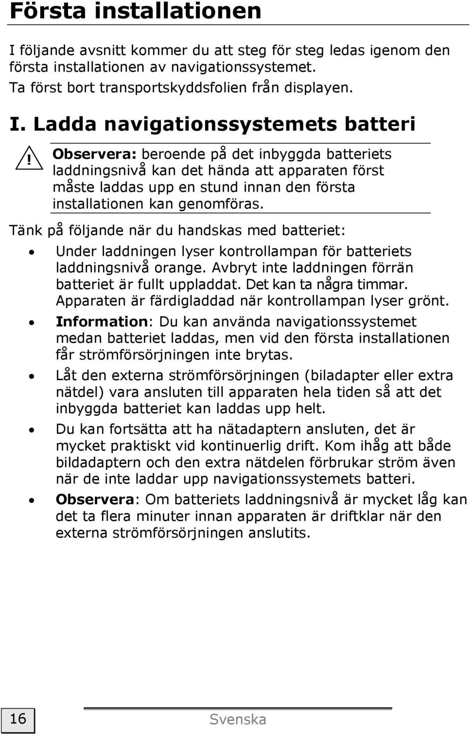 Tänk på följande när du handskas med batteriet: Under laddningen lyser kontrollampan för batteriets laddningsnivå orange. Avbryt inte laddningen förrän batteriet är fullt uppladdat.