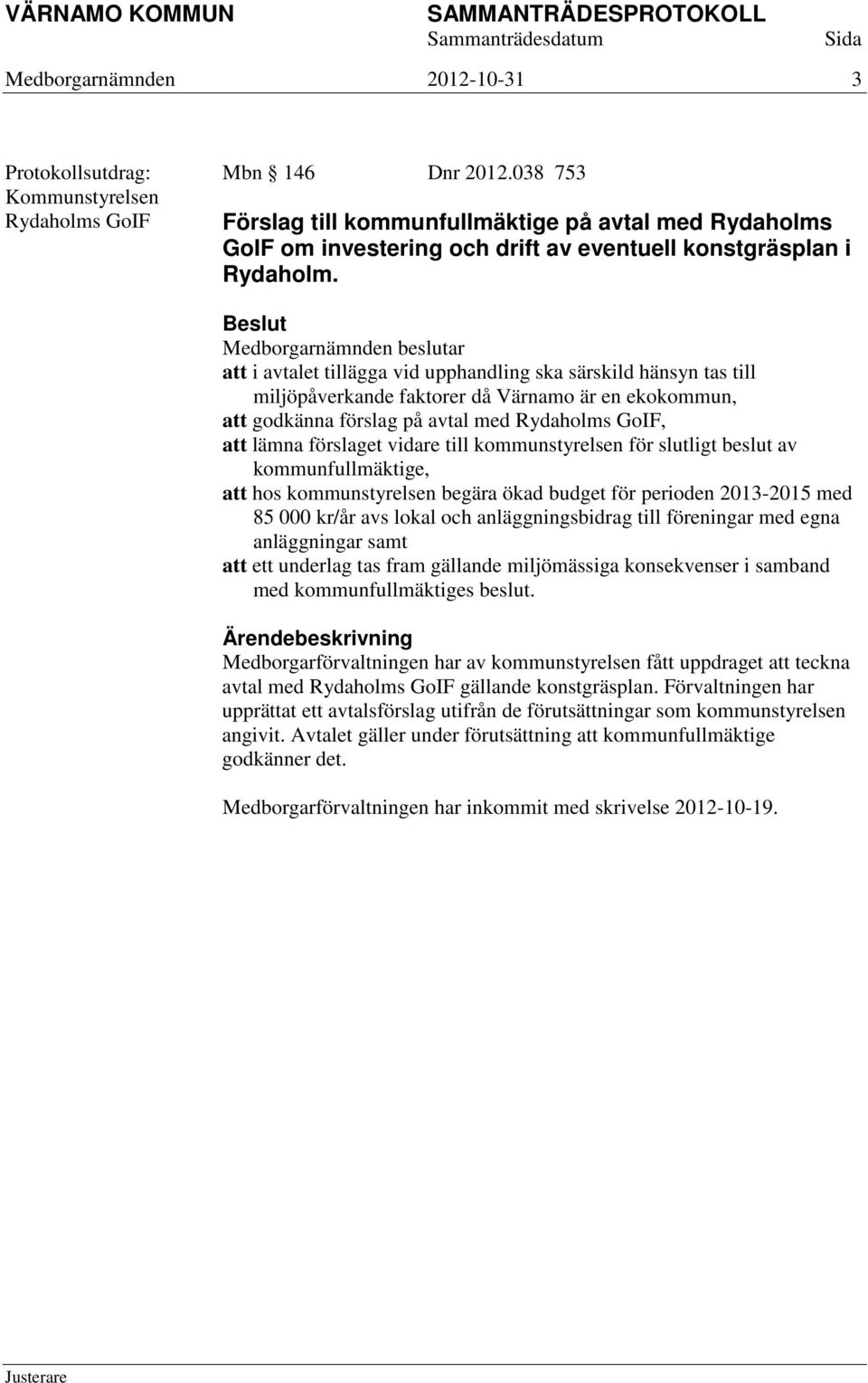 att i avtalet tillägga vid upphandling ska särskild hänsyn tas till miljöpåverkande faktorer då Värnamo är en ekokommun, att godkänna förslag på avtal med Rydaholms GoIF, att lämna förslaget vidare