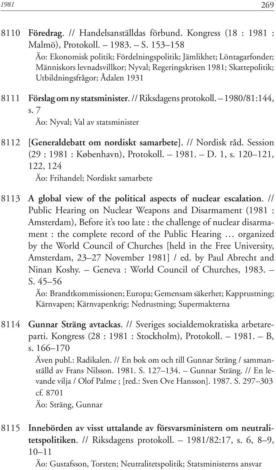 statsminister. // Riksdagens protokoll. 1980/81:144, s. 7 Äo: Nyval; Val av statsminister 8112 [Generaldebatt om nordiskt samarbete]. // Nordisk råd. Session (29 : 1981 : København), Protokoll. 1981. D.